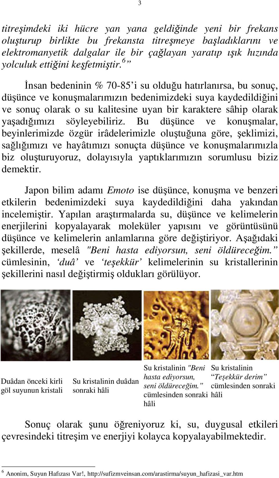 6 İnsan bedeninin % 70-85 i su olduğu hatırlanırsa, bu sonuç, düşünce ve konuşmalarımızın bedenimizdeki suya kaydedildiğini ve sonuç olarak o su kalitesine uyan bir karaktere sâhip olarak