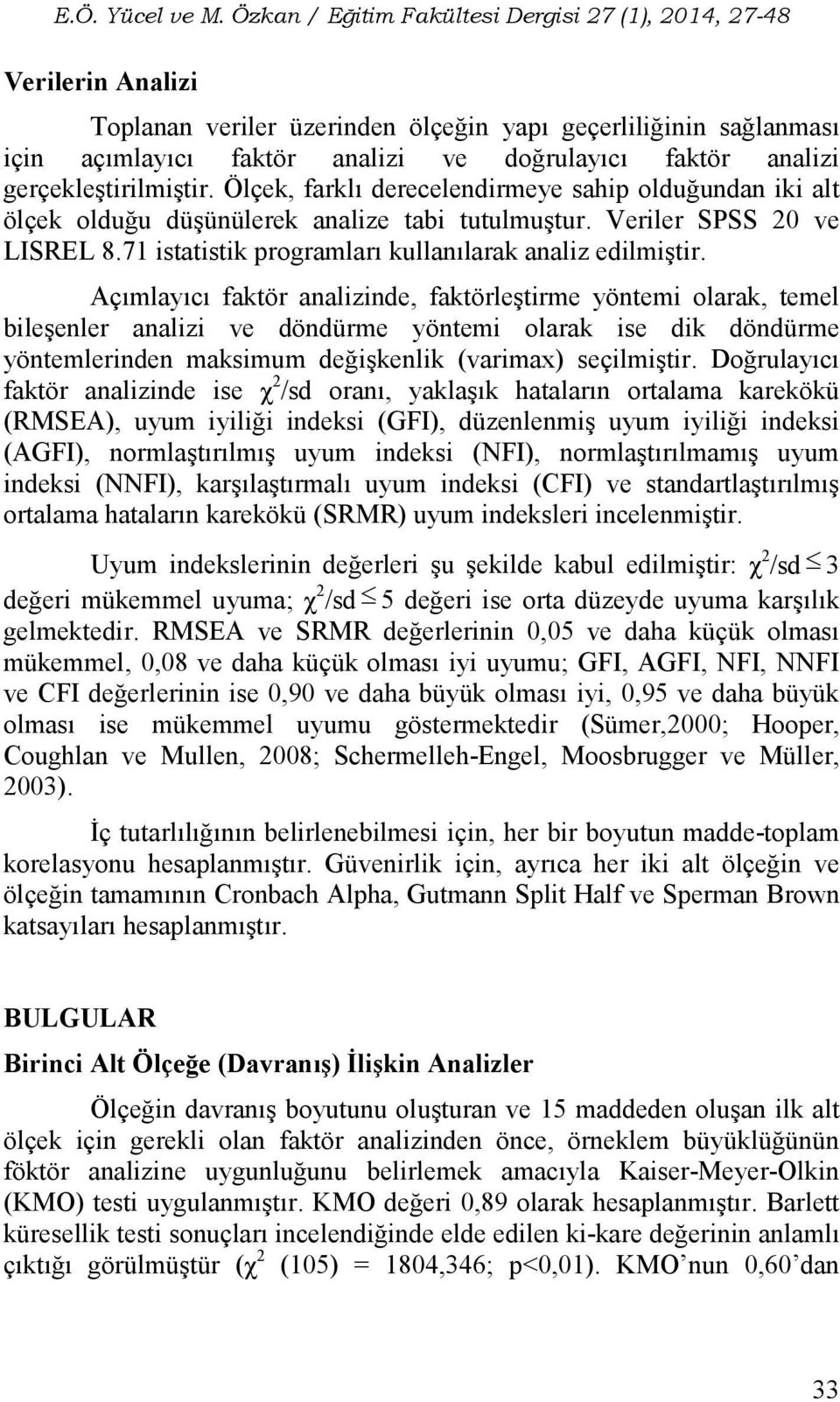 Açımlayıcı faktör analizinde, faktörleştirme yöntemi olarak, temel bileşenler analizi ve döndürme yöntemi olarak ise dik döndürme yöntemlerinden maksimum değişkenlik (varimax) seçilmiştir.