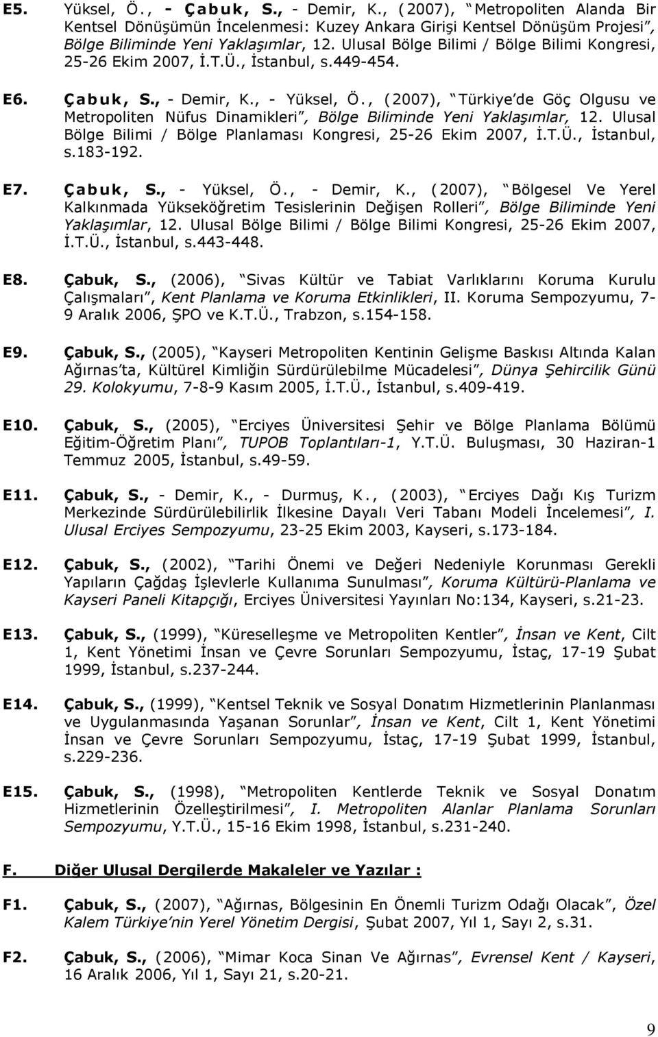 , ( 2007), Türkiye de Göç Olgusu ve Metropoliten Nüfus Dinamikleri, Bölge Biliminde Yeni Yaklaşımlar, 12. Ulusal Bölge Bilimi / Bölge Planlaması Kongresi, 25-26 Ekim 2007, Ġ.T.Ü., Ġstanbul, s.183-192.