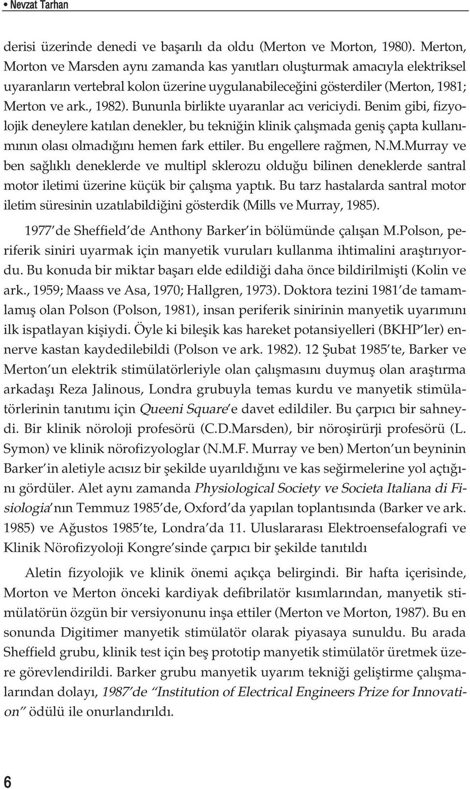 Bununla birlikte uyaranlar ac vericiydi. Benim gibi, fizyolojik deneylere kat lan denekler, bu tekni in klinik çal flmada genifl çapta kullan - m n n olas olmad n hemen fark ettiler.