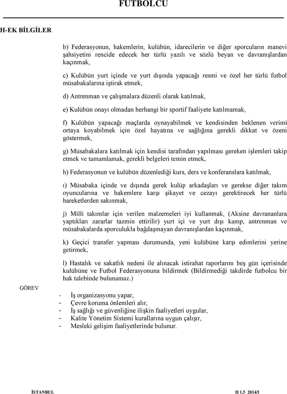 faaliyete katılmamak, f) Kulübün yapacağı maçlarda oynayabilmek ve kendisinden beklenen verimi ortaya koyabilmek için özel hayatına ve sağlığına gerekli dikkat ve özeni göstermek, g) Müsabakalara