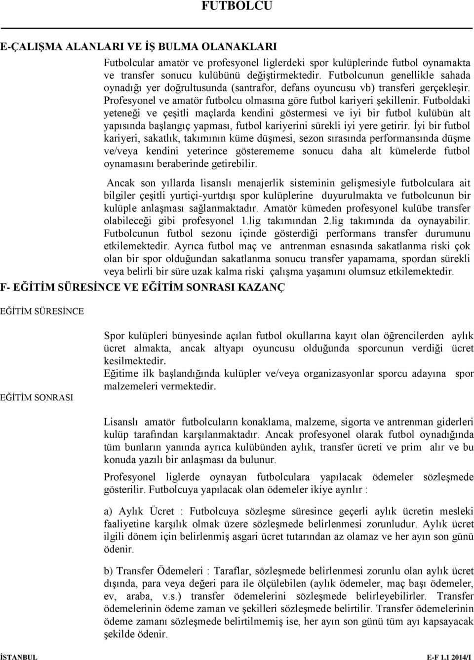 Futboldaki yeteneği ve çeşitli maçlarda kendini göstermesi ve iyi bir futbol kulübün alt yapısında başlangıç yapması, futbol kariyerini sürekli iyi yere getirir.