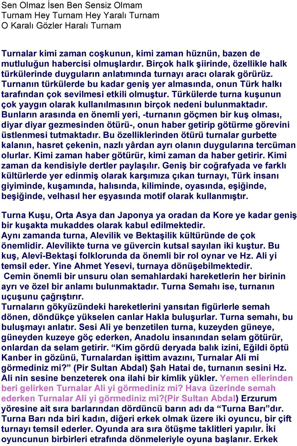 Turnanın türkülerde bu kadar geniş yer almasında, onun Türk halkı tarafından çok sevilmesi etkili olmuştur. Türkülerde turna kuşunun çok yaygın olarak kullanılmasının birçok nedeni bulunmaktadır.