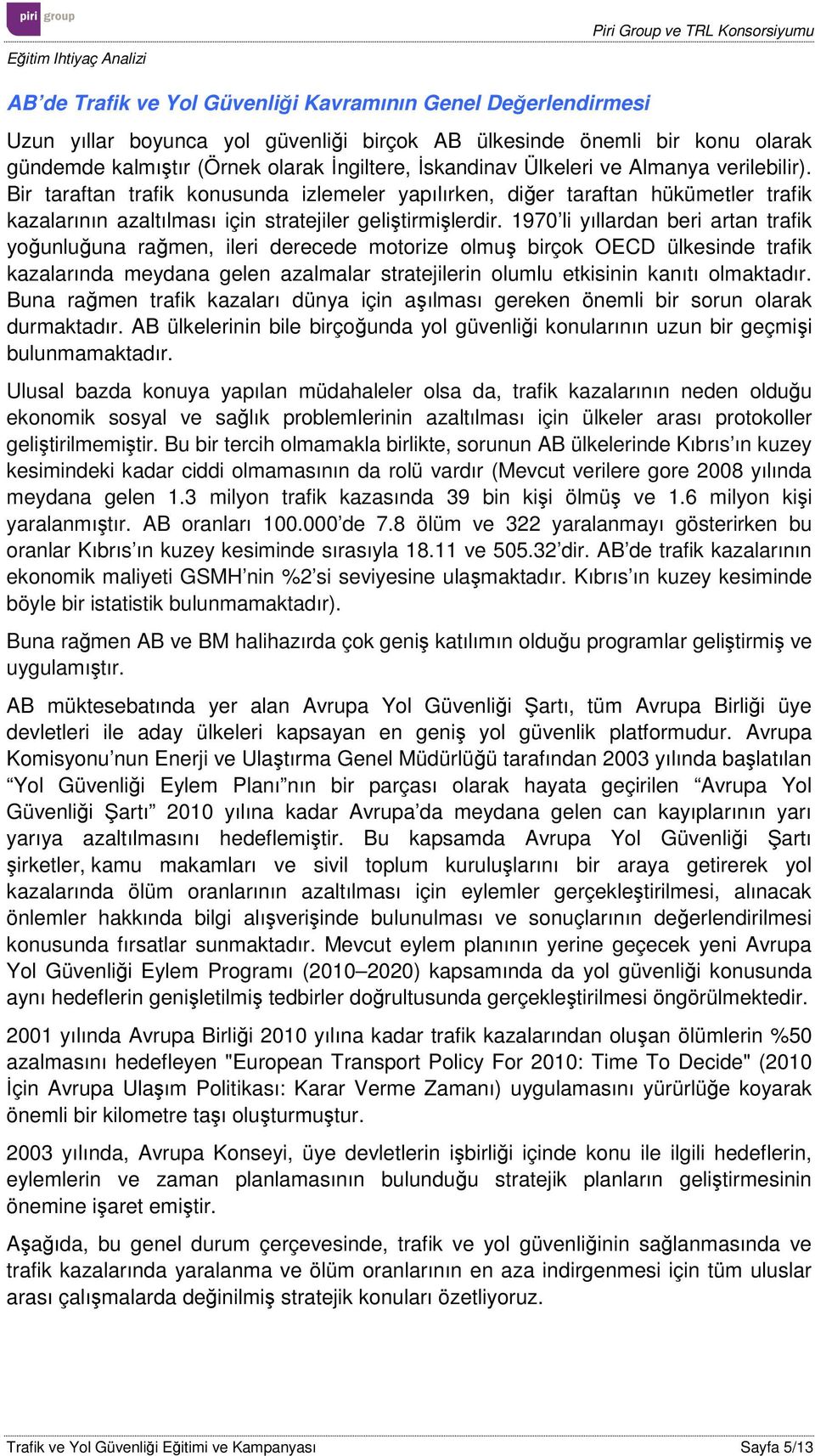 1970 li yıllardan beri artan trafik yoğunluğuna rağmen, ileri derecede motorize olmuş birçok OECD ülkesinde trafik kazalarında meydana gelen azalmalar stratejilerin olumlu etkisinin kanıtı olmaktadır.