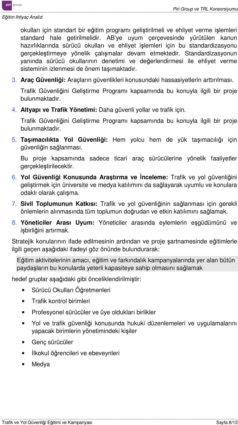 Standardizasyonun yanında sürücü okullarının denetimi ve değerlendirmesi ile ehliyet verme sisteminin izlenmesi de önem taşımaktadır. 3.