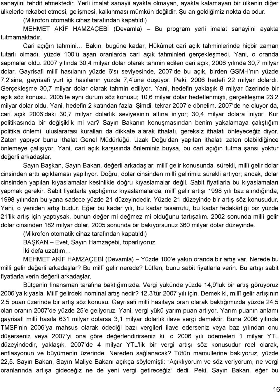 Cari açığın tahmini Bakın, bugüne kadar, Hükûmet cari açık tahminlerinde hiçbir zaman tutarlı olmadı, yüzde 100 ü aģan oranlarda cari açık tahminleri gerçekleģmedi. Yani, o oranda sapmalar oldu.