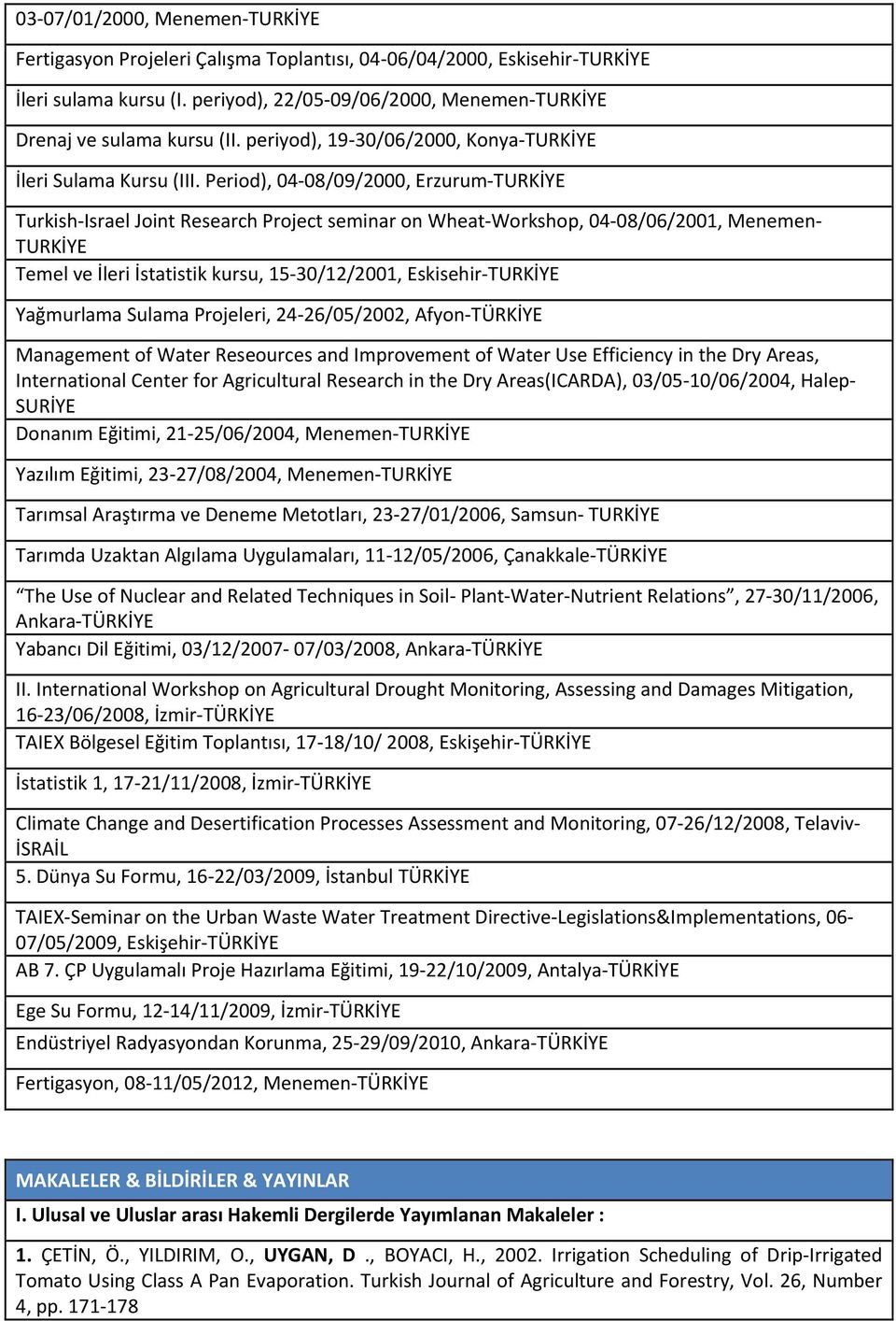 Period), 04 08/09/2000, Erzurum TURKİYE Turkish Israel Joint Research Project seminar on Wheat Workshop, 04 08/06/2001, Menemen TURKİYE Temel ve İleri İstatistik kursu, 15 30/12/2001, Eskisehir