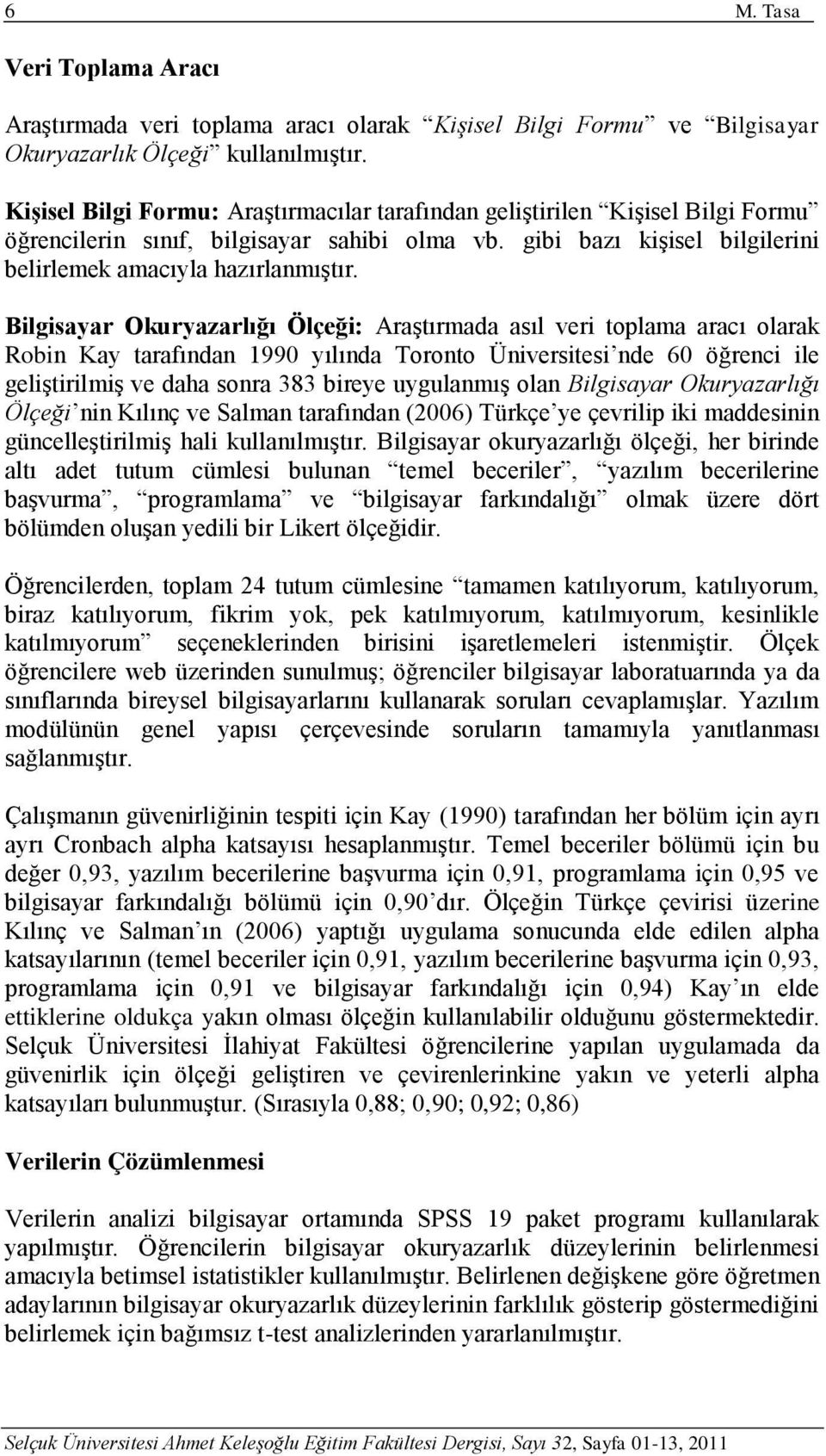 Bilgisayar Okuryazarlığı Ölçeği: Araştırmada asıl veri toplama aracı olarak Robin Kay tarafından 1990 yılında Toronto Üniversitesi nde 60 öğrenci ile geliştirilmiş ve daha sonra 383 bireye uygulanmış