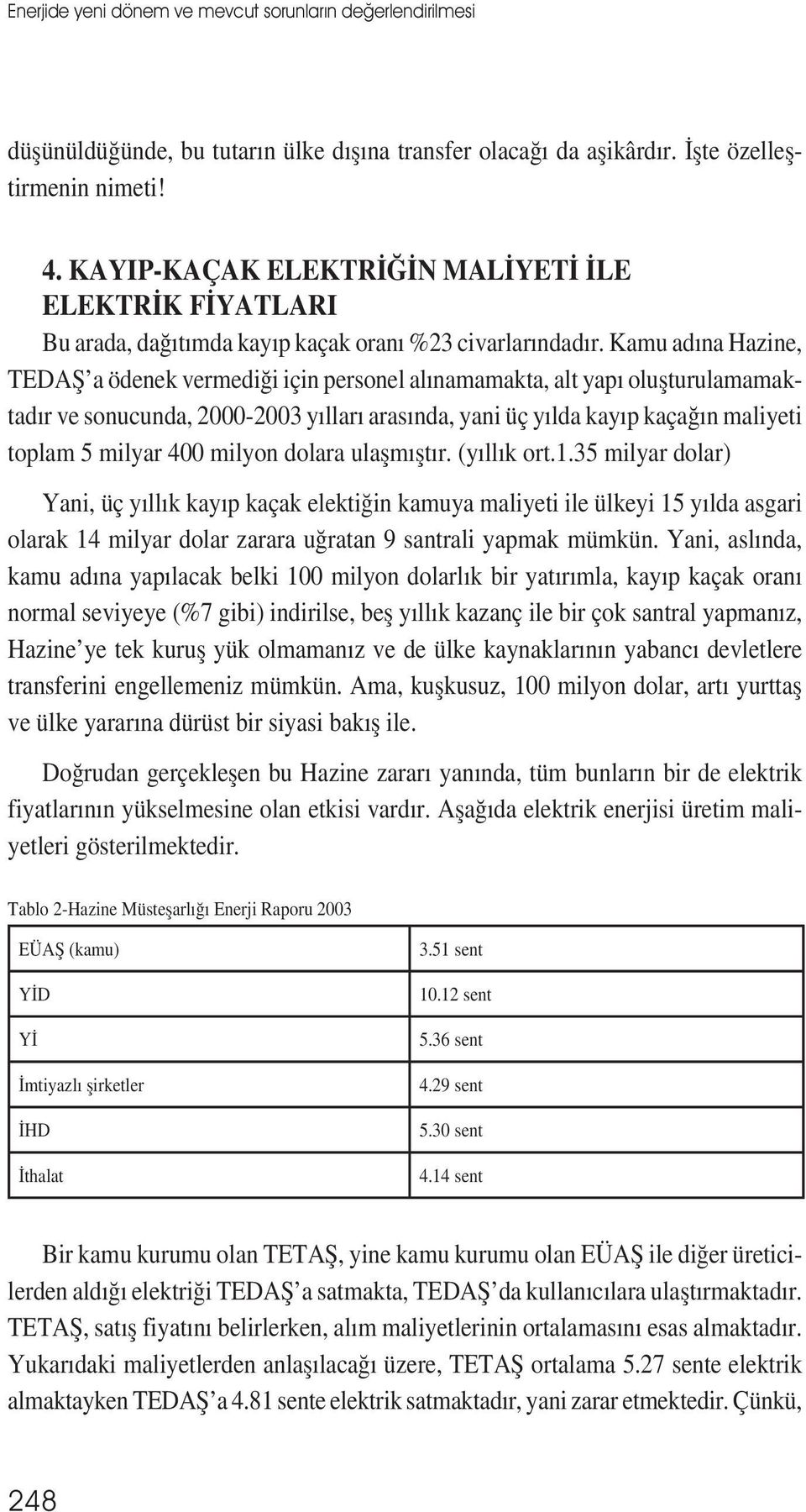 Kamu adına Hazine, TEDAȘ a ödenek vermediği için personel alınamamakta, alt yapı olușturulamamaktadır ve sonucunda, 2000-2003 yılları arasında, yani üç yılda kayıp kaçağın maliyeti toplam 5 milyar