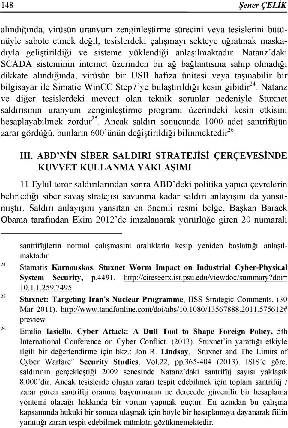 Natanz daki SCADA sisteminin internet üzerinden bir ağ bağlantısına sahip olmadığı dikkate alındığında, virüsün bir USB hafıza ünitesi veya taşınabilir bir bilgisayar ile Simatic WinCC Step7 ye