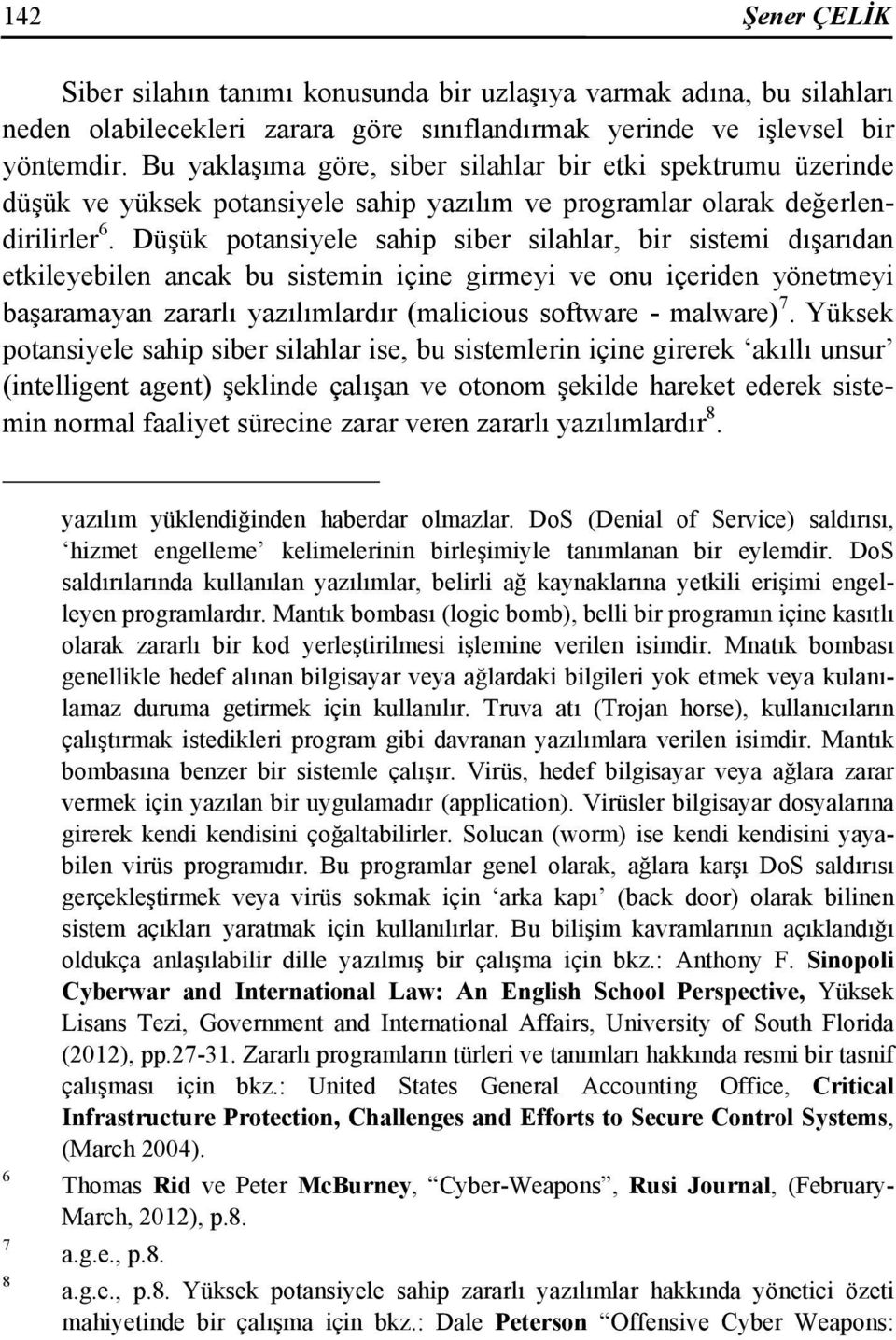 Düşük potansiyele sahip siber silahlar, bir sistemi dışarıdan etkileyebilen ancak bu sistemin içine girmeyi ve onu içeriden yönetmeyi başaramayan zararlı yazılımlardır (malicious software - malware)