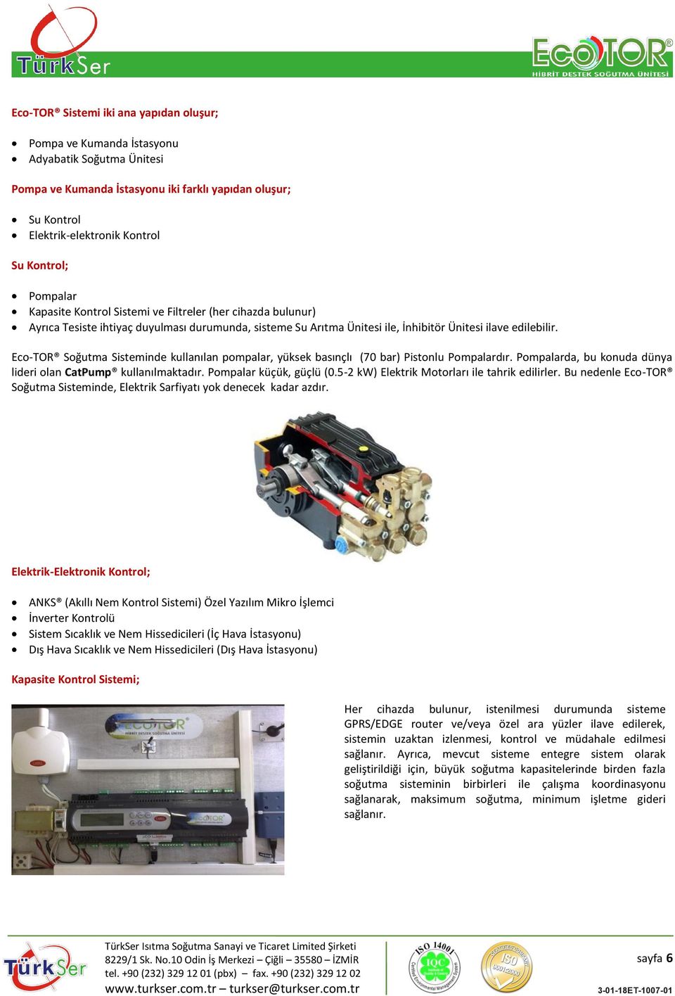 Eco-TOR Soğutma Sisteminde kullanılan pompalar, yüksek basınçlı (70 bar) Pistonlu Pompalardır. Pompalarda, bu konuda dünya lideri olan CatPump kullanılmaktadır. Pompalar küçük, güçlü (0.