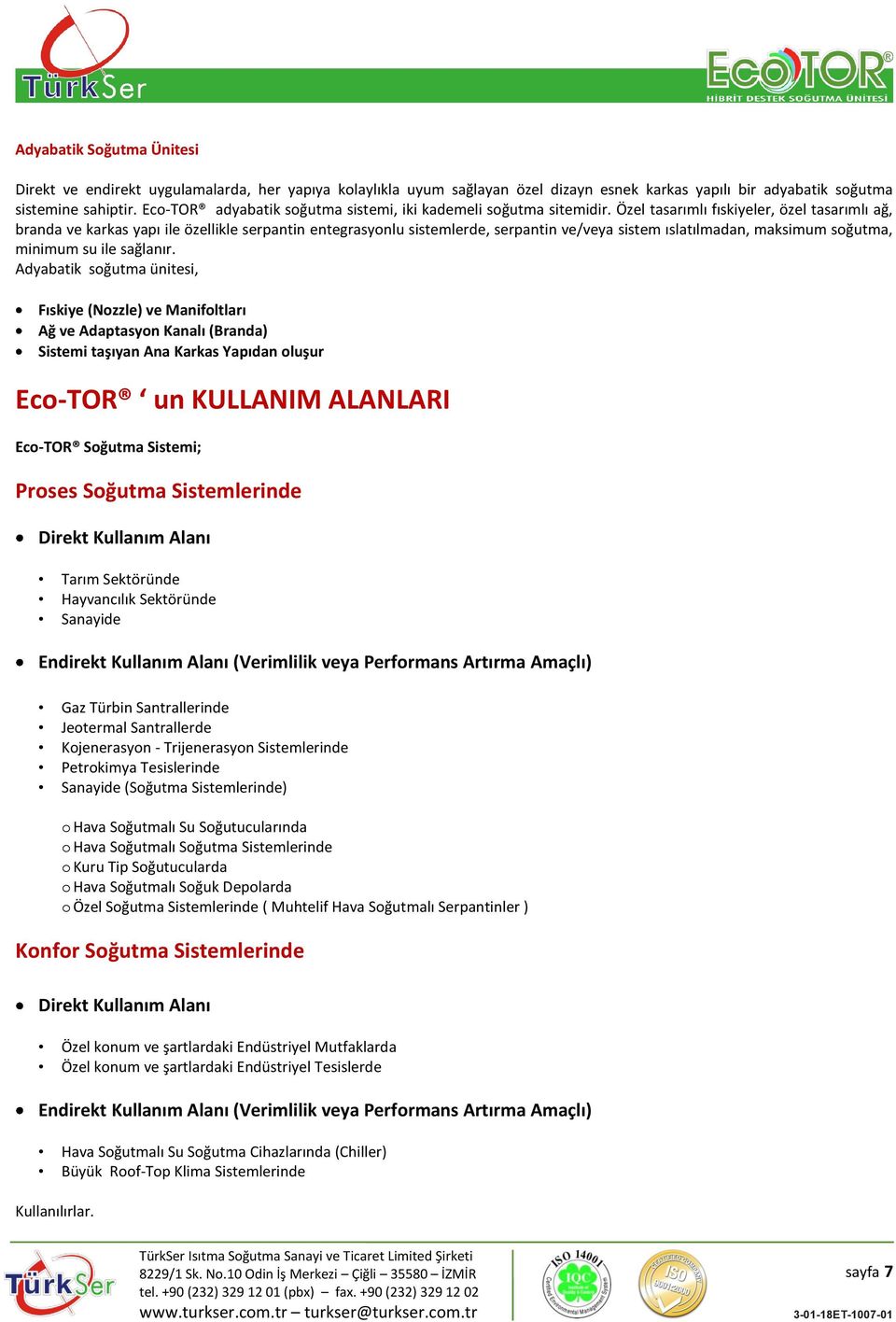 Özel tasarımlı fıskiyeler, özel tasarımlı ağ, branda ve karkas yapı ile özellikle serpantin entegrasyonlu sistemlerde, serpantin ve/veya sistem ıslatılmadan, maksimum soğutma, minimum su ile sağlanır.