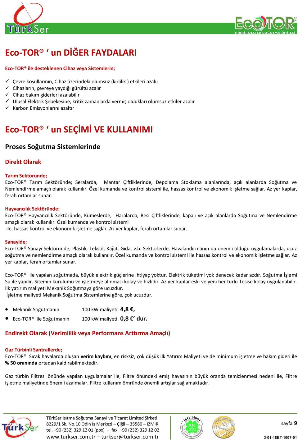 Sistemlerinde Direkt Olarak Tarım Sektöründe; Eco-TOR Tarım Sektöründe; Seralarda, Mantar Çiftliklerinde, Depolama Stoklama alanlarında, açık alanlarda Soğutma ve Nemlendirme amaçlı olarak kullanılır.