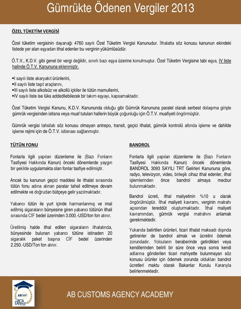 I sayılı liste akaryakıt ürünlerini, II sayılı liste taşıt araçlarını, III sayılı liste alkolsüz ve alkollü içkiler ile tütün mamullerini, IV sayılı liste ise lüks addedilebilecek bir takım eşyayı,