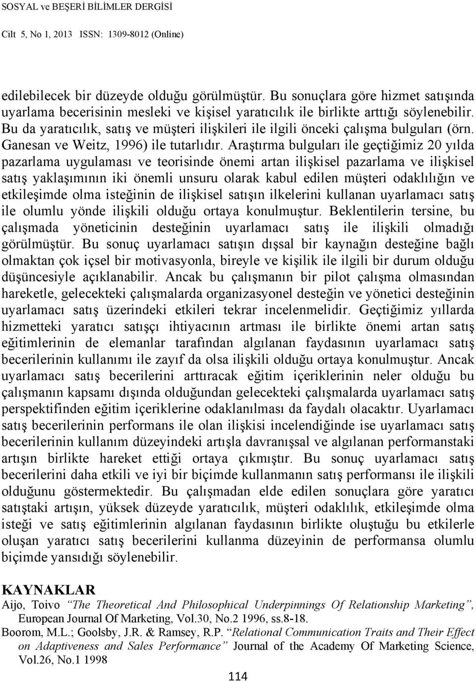 Araştırma bulguları ile geçtiğimiz 20 yılda pazarlama uygulaması ve teorisinde önemi artan ilişkisel pazarlama ve ilişkisel satış yaklaşımının iki önemli unsuru olarak kabul edilen müşteri