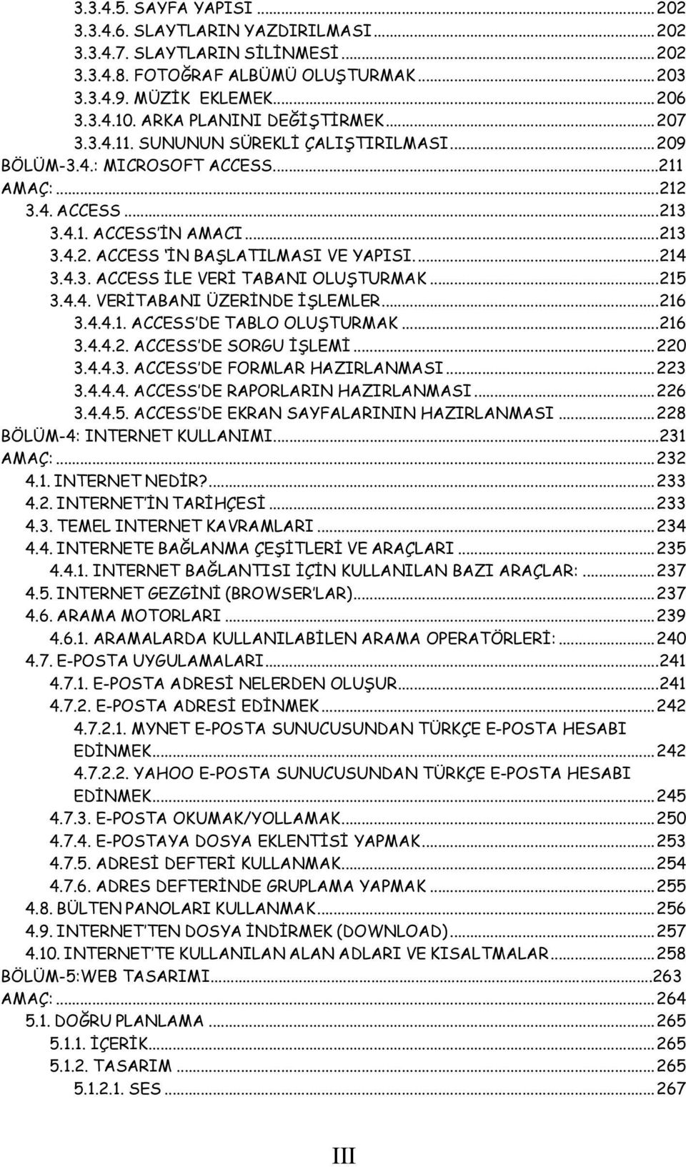 ..214 3.4.3. ACCESS İLE VERİ TABANI OLUŞTURMAK...215 3.4.4. VERİTABANI ÜZERİNDE İŞLEMLER...216 3.4.4.1. ACCESS DE TABLO OLUŞTURMAK...216 3.4.4.2. ACCESS DE SORGU İŞLEMİ...220 3.4.4.3. ACCESS DE FORMLAR HAZIRLANMASI.