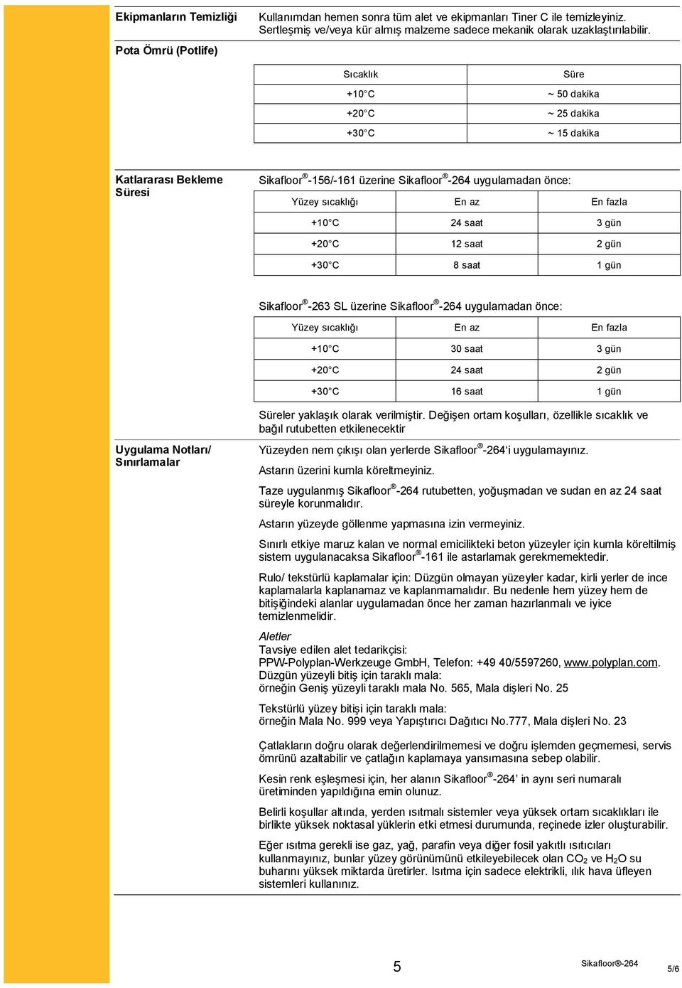 saat 3 gün +20 C 12 saat 2 gün +30 C 8 saat 1 gün Sikafloor -263 SL üzerine Sikafloor -264 uygulamadan önce: Yüzey sıcaklığı En az En fazla +10 C 30 saat 3 gün +20 C 24 saat 2 gün +30 C 16 saat 1 gün