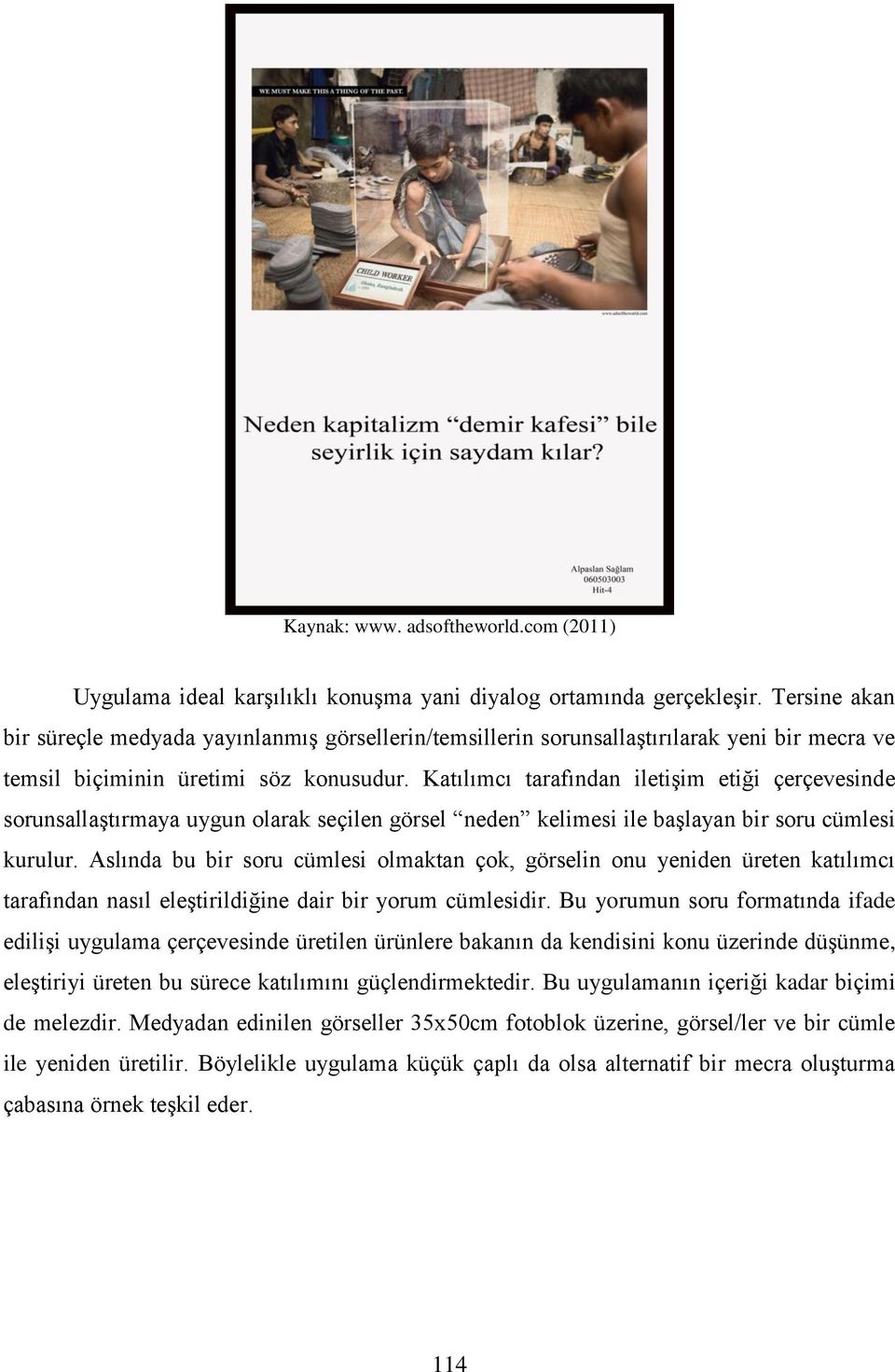 Katılımcı tarafından iletişim etiği çerçevesinde sorunsallaştırmaya uygun olarak seçilen görsel neden kelimesi ile başlayan bir soru cümlesi kurulur.