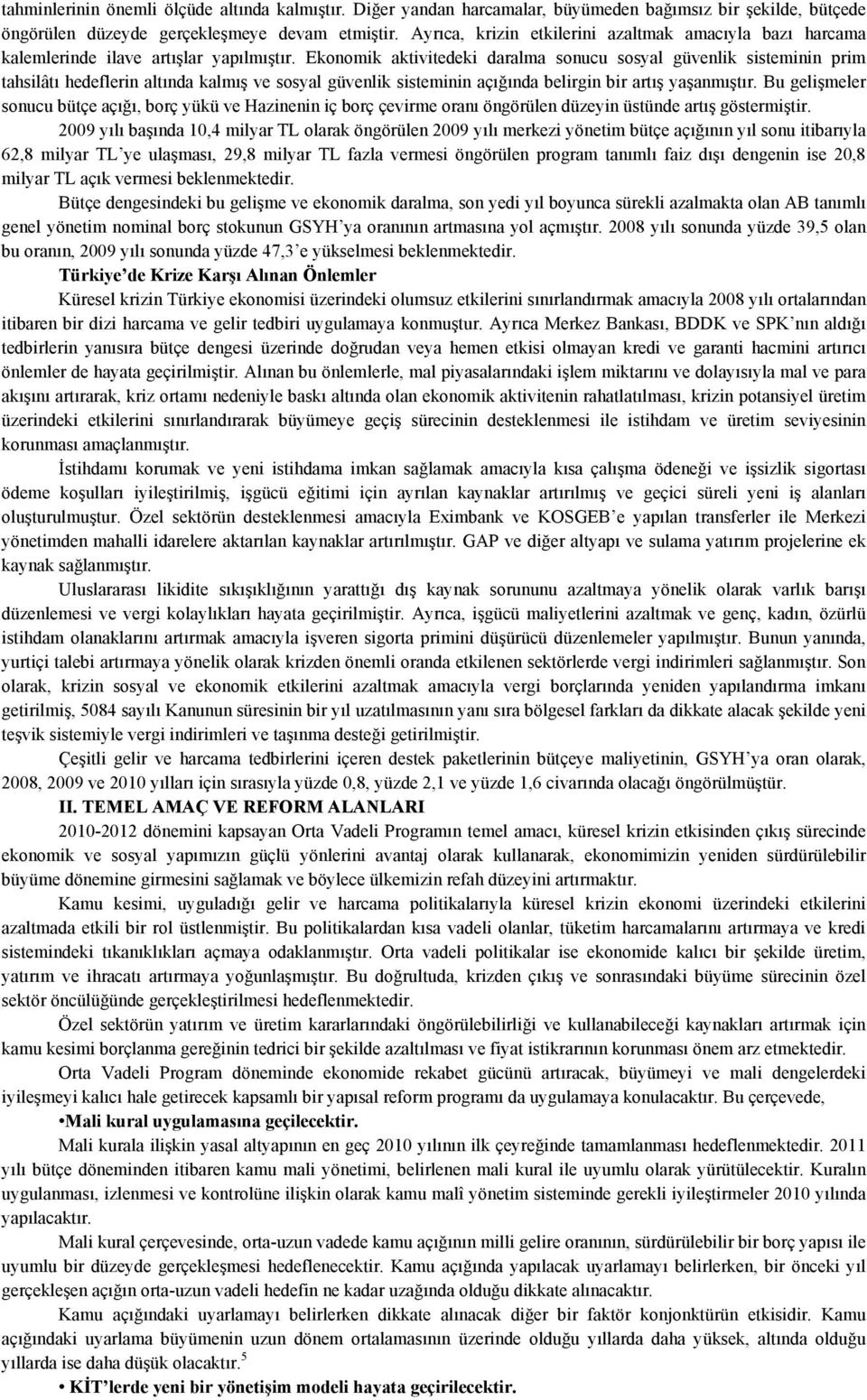 Ekonomik aktivitedeki daralma sonucu sosyal güvenlik sisteminin prim tahsilâtı hedeflerin altında kalmış ve sosyal güvenlik sisteminin açığında belirgin bir artış yaşanmıştır.