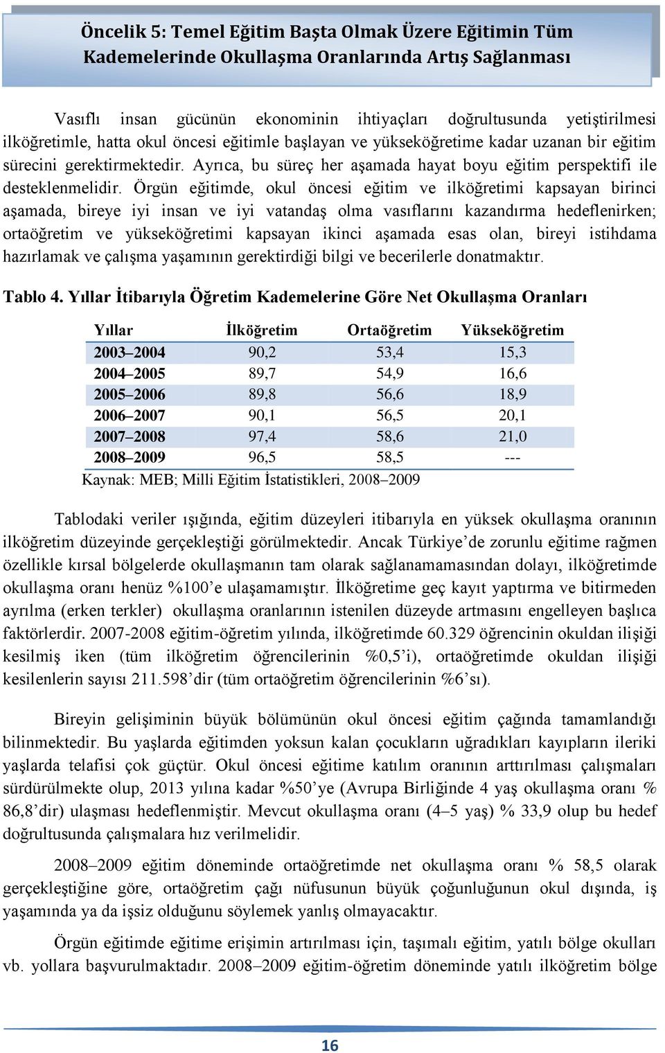 Örgün eğitimde, okul öncesi eğitim ve ilköğretimi kapsayan birinci aşamada, bireye iyi insan ve iyi vatandaş olma vasıflarını kazandırma hedeflenirken; ortaöğretim ve yükseköğretimi kapsayan ikinci