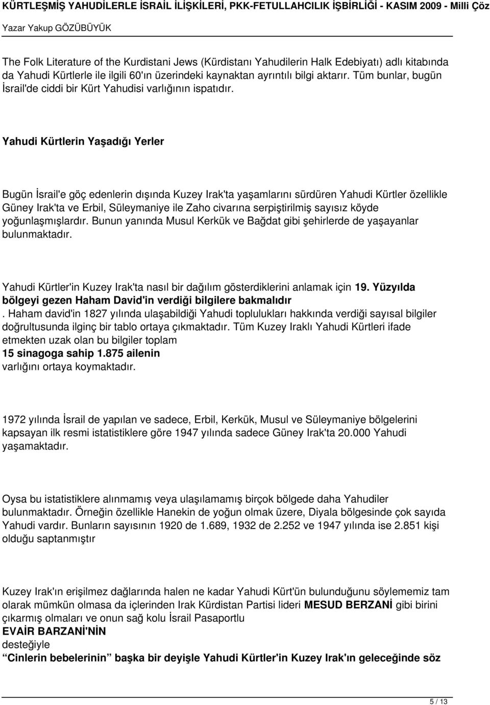 Yahudi Kürtlerin Yaşadığı Yerler Bugün İsrail'e göç edenlerin dışında Kuzey Irak'ta yaşamlarını sürdüren Yahudi Kürtler özellikle Güney Irak'ta ve Erbil, Süleymaniye ile Zaho civarına serpiştirilmiş