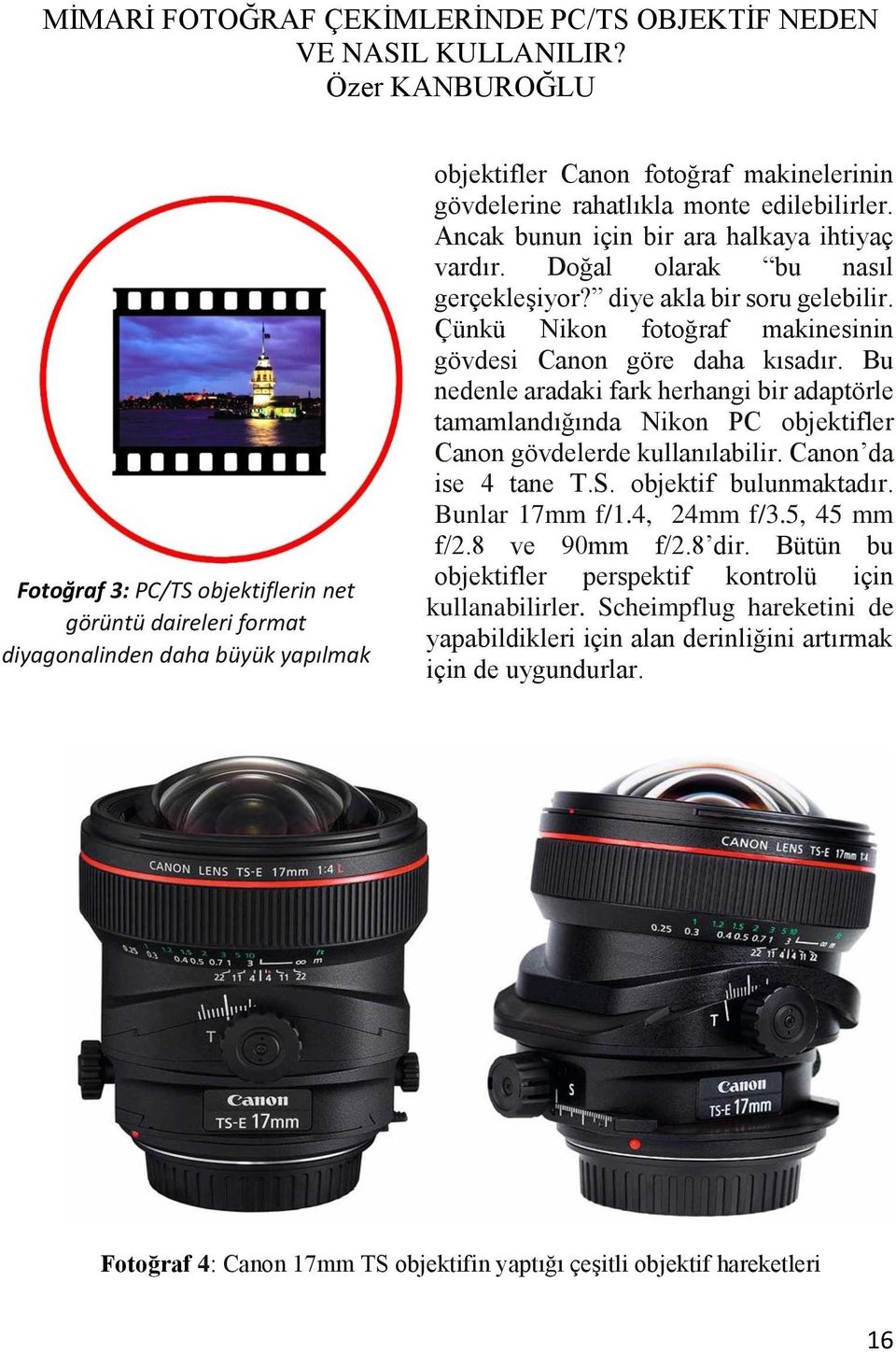 Bu nedenle aradaki fark herhangi bir adaptörle tamamlandığında Nikon PC objektifler Canon gövdelerde kullanılabilir. Canon da ise 4 tane T.S. objektif bulunmaktadır. Bunlar 17mm f/1.4, 24mm f/3.