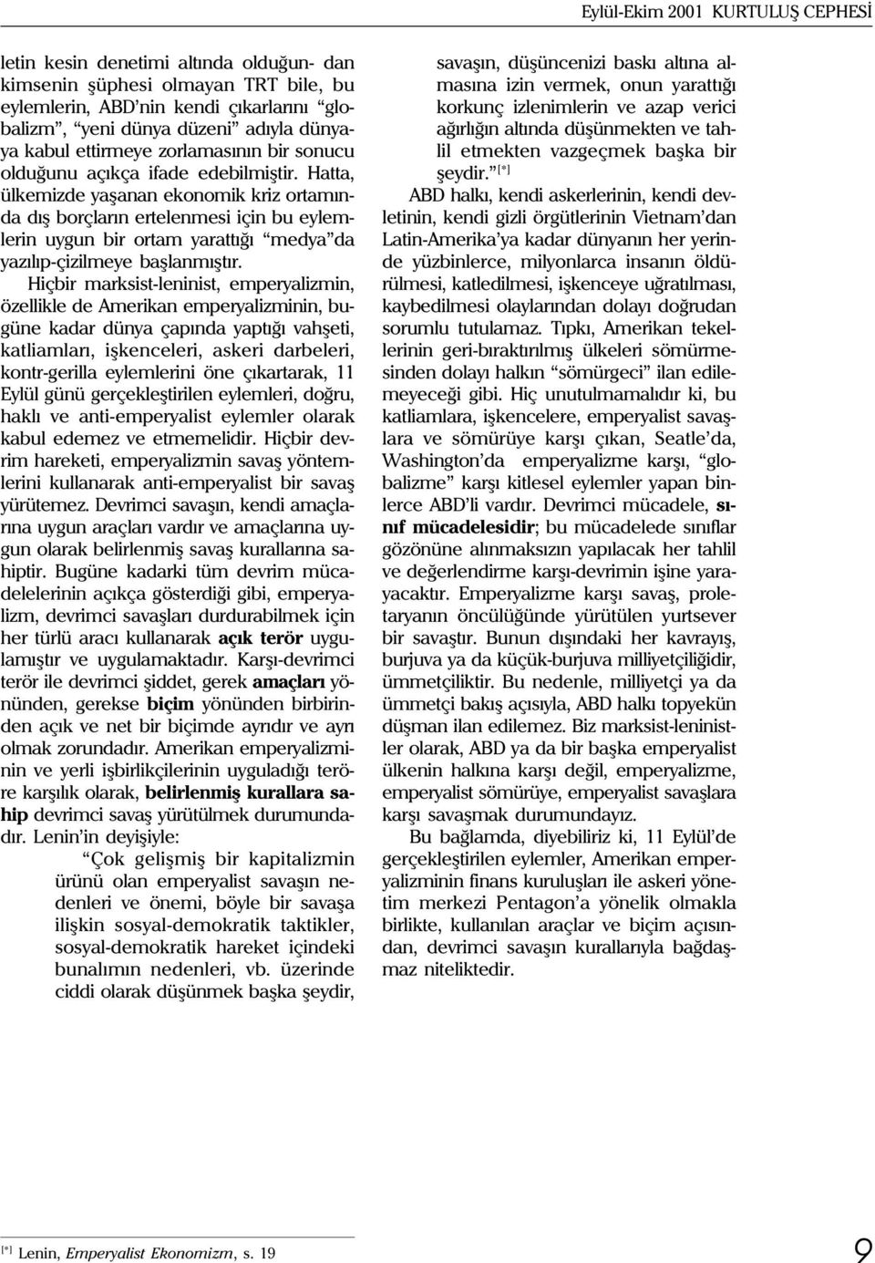 Hatta, ülkemizde yaþanan ekonomik kriz ortamýnda dýþ borçlarýn ertelenmesi için bu eylemlerin uygun bir ortam yarattýðý medya da yazýlýp-çizilmeye baþlanmýþtýr.