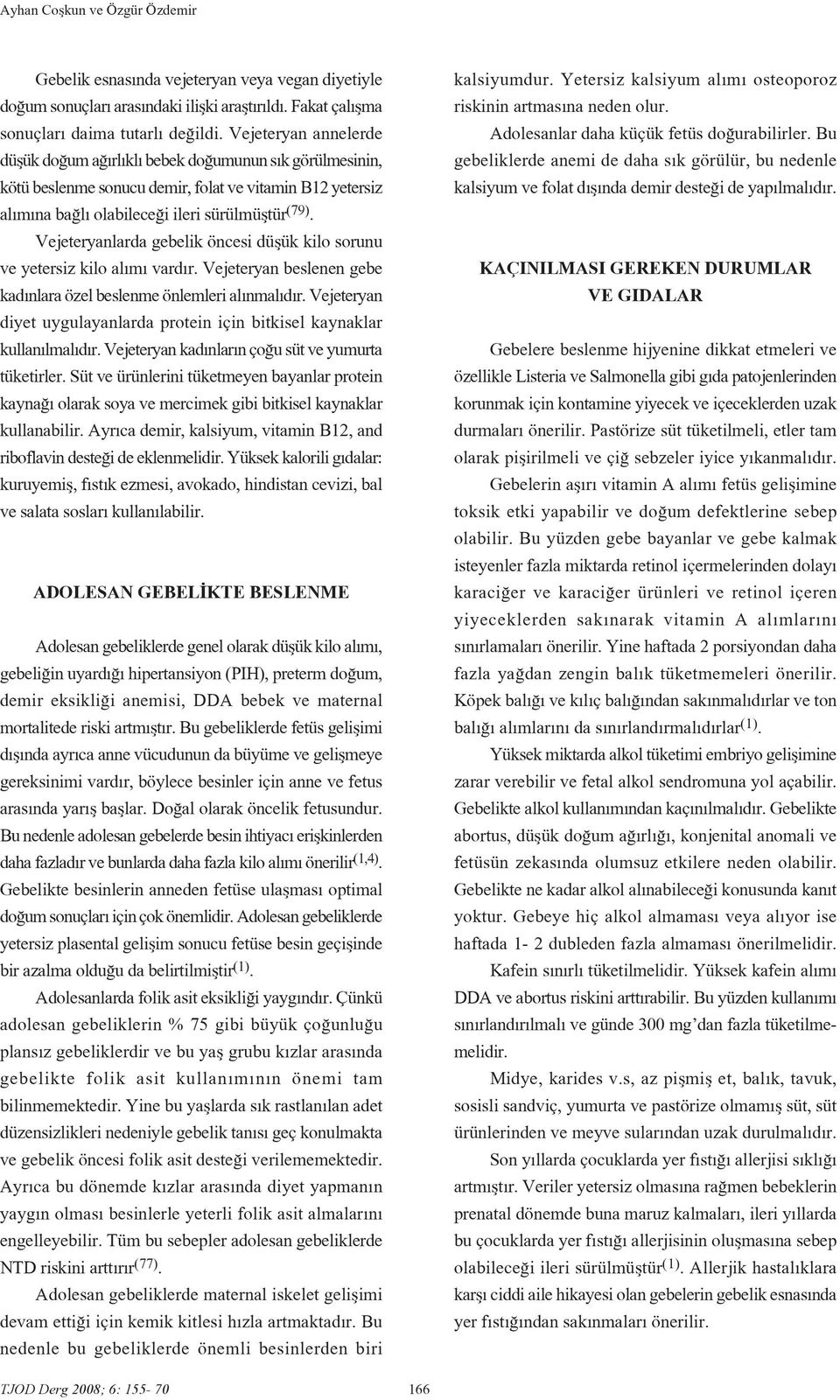 Vejeteryanlarda gebelik öncesi düflük kilo sorunu ve yetersiz kilo al m vard r. Vejeteryan beslenen gebe kad nlara özel beslenme önlemleri al nmal d r.