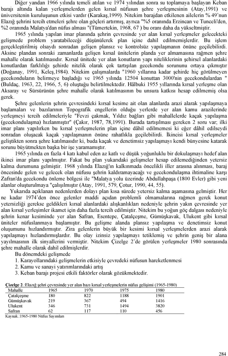 Nitekim barajdan etkilenen ailelerin % 49 nun Elazığ şehrini tercih etmeleri şehre olan göçleri artırmış, ayrıca "%5 oranında Erzincan ve Tunceli'den, %2 oranında Malatya'dan nüfus alması