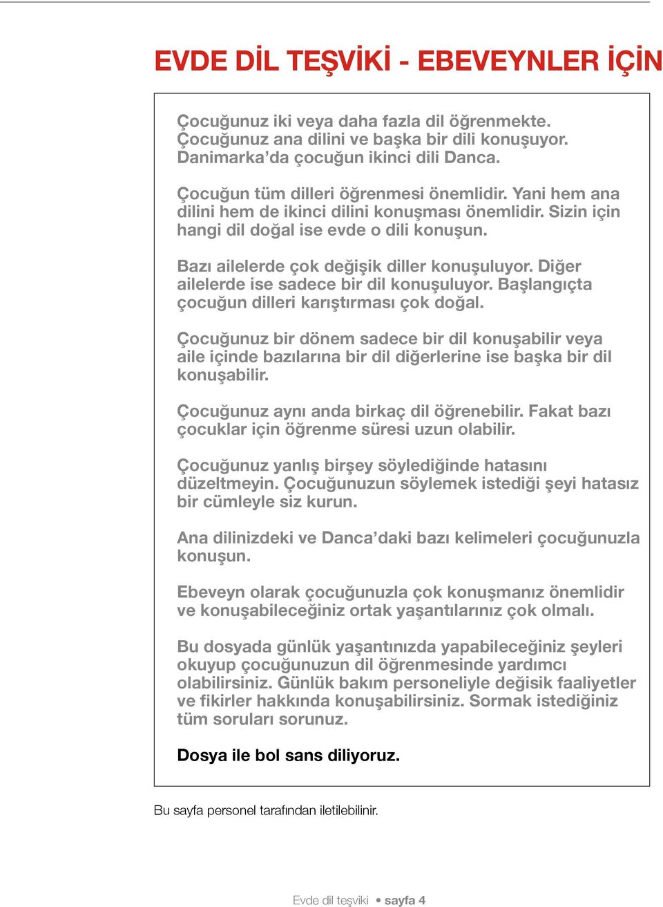 Bazı ailelerde çok değişik diller konuşuluyor. Diğer ailelerde ise sadece bir dil konuşuluyor. Başlangıçta çocuğun dilleri karıştırması çok doğal.