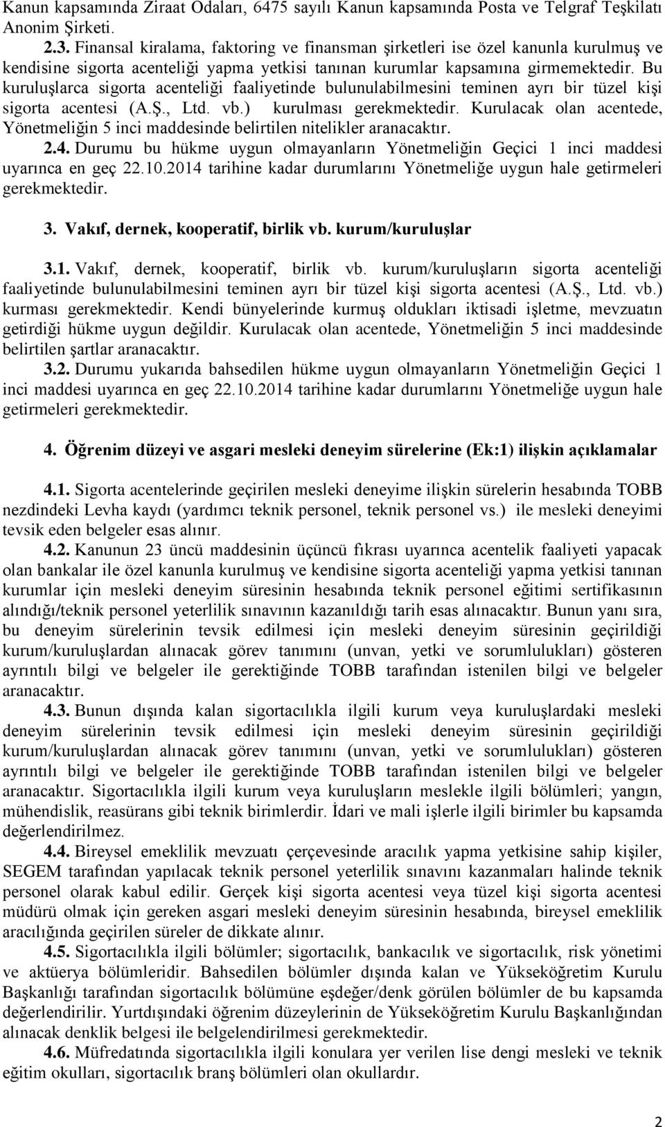 Bu kuruluşlarca sigorta acenteliği faaliyetinde bulunulabilmesini teminen ayrı bir tüzel kişi sigorta acentesi (A.Ş., Ltd. vb.) kurulması gerekmektedir.