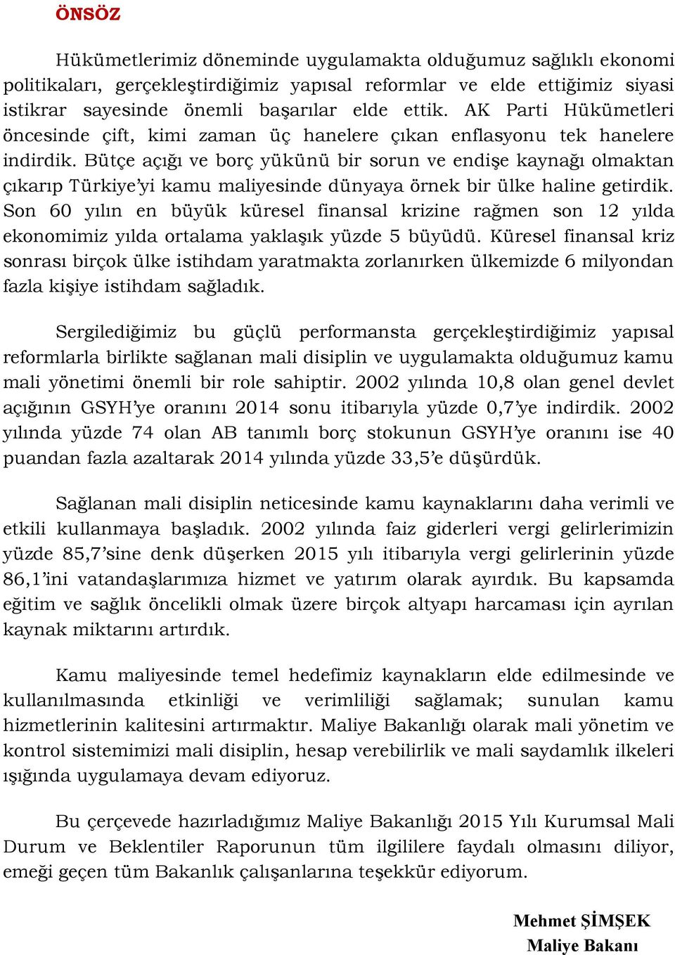 Bütçe açığı ve borç yükünü bir sorun ve endişe kaynağı olmaktan çıkarıp Türkiye yi kamu maliyesinde dünyaya örnek bir ülke haline getirdik.