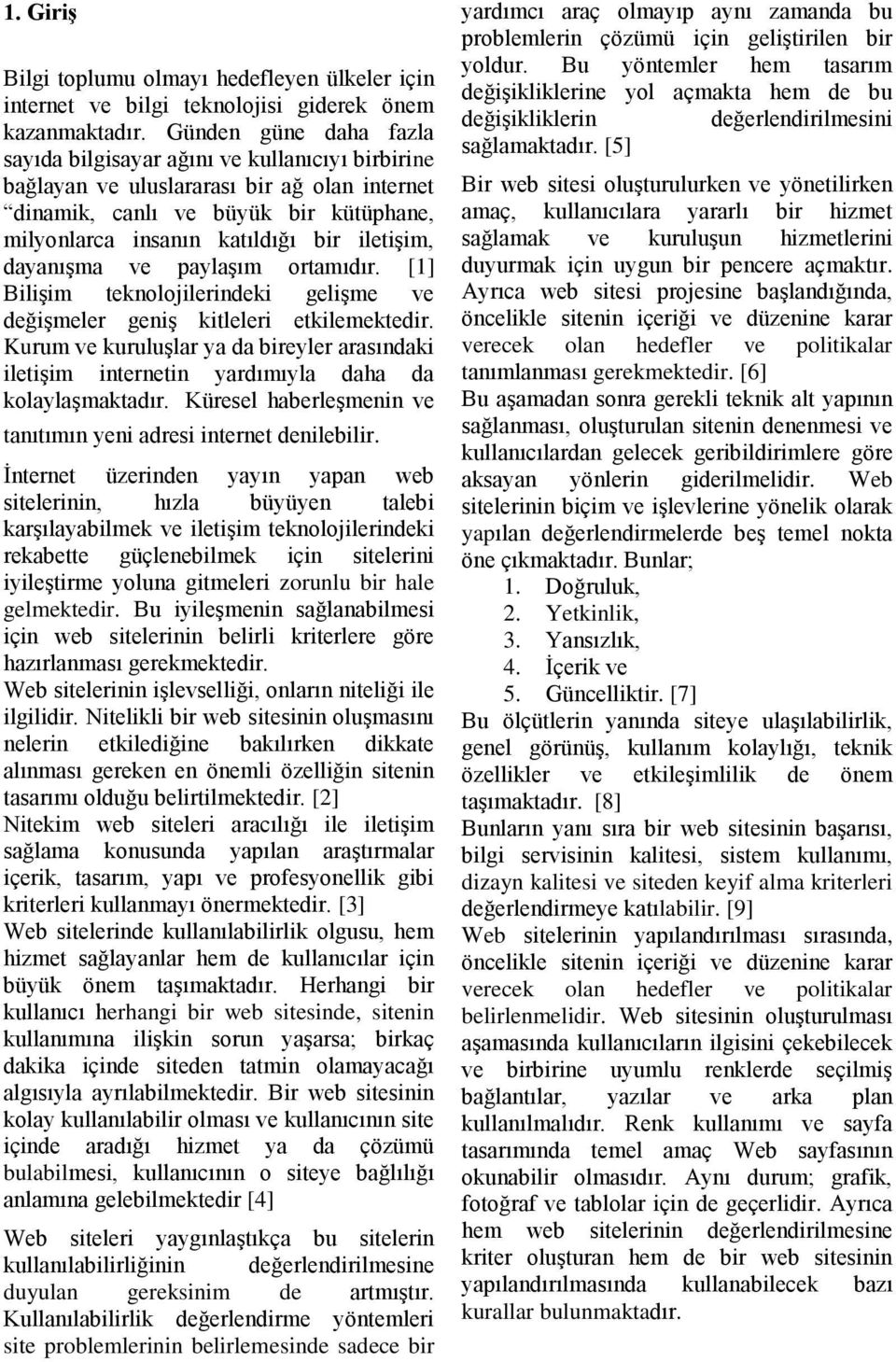 iletişim, dayanışma ve paylaşım ortamıdır. [1] Bilişim teknolojilerindeki gelişme ve değişmeler geniş kitleleri etkilemektedir.