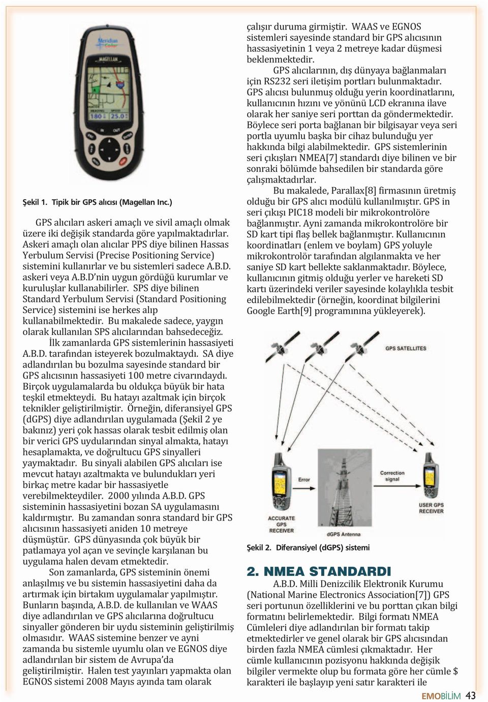 D. askeri veya A.B.D nin uygun gördüğü kurumlar ve kuruluşlar kullanabilirler. SPS diye bilinen Standard Yerbulum Servisi (Standard Positioning Service) sistemini ise herkes alıp kullanabilmektedir.