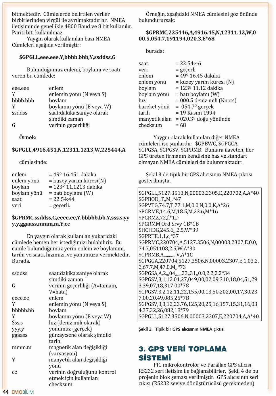 eee enlem Y enlemin yönü (N veya S) bbbb.bbb boylam Y boylamın yönü (E veya W) ssddss saat:dakika:saniye olarak şimdiki zaman G verinin geçerliliği Örnek: $GPGLL,4916.451,N,12311.