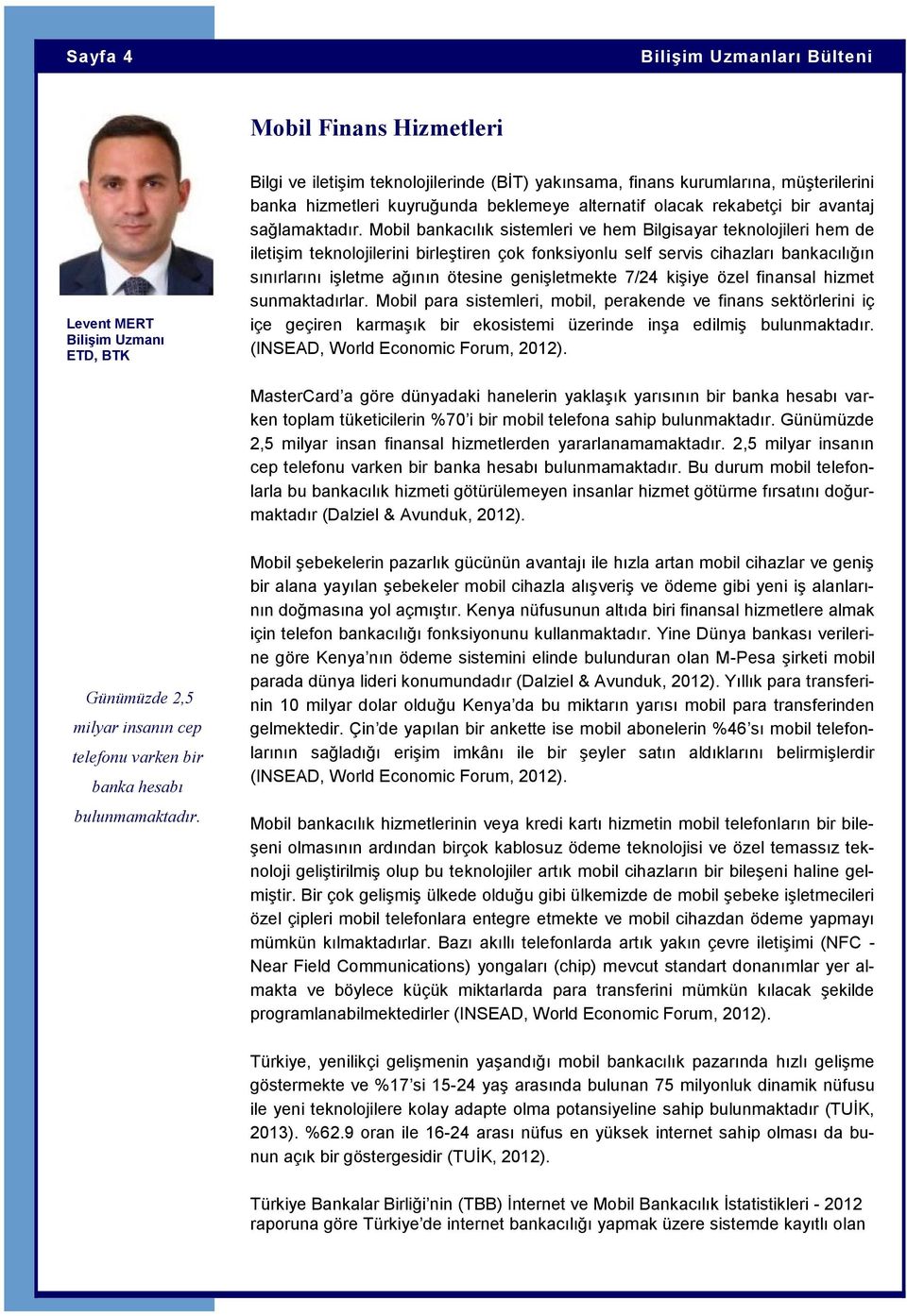 Mobil bankacılık sistemleri ve hem Bilgisayar teknolojileri hem de iletişim teknolojilerini birleştiren çok fonksiyonlu self servis cihazları bankacılığın sınırlarını işletme ağının ötesine