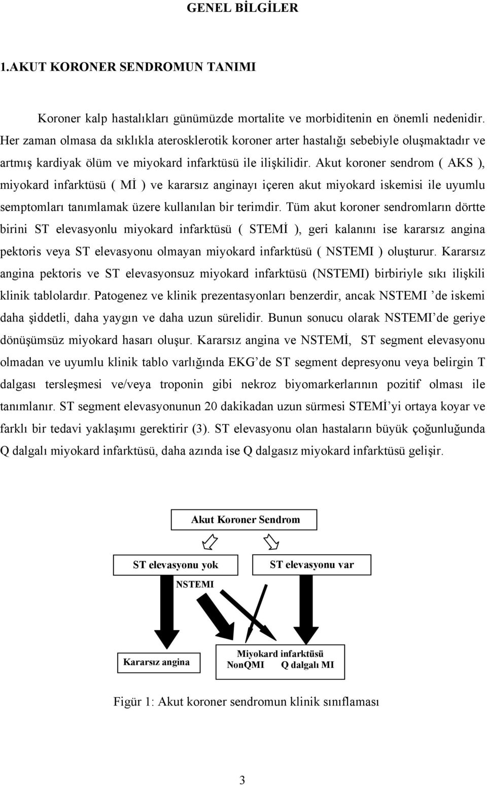 Akut koroner sendrom ( AKS ), miyokard infarktüsü ( Mİ ) ve kararsız anginayı içeren akut miyokard iskemisi ile uyumlu semptomları tanımlamak üzere kullanılan bir terimdir.