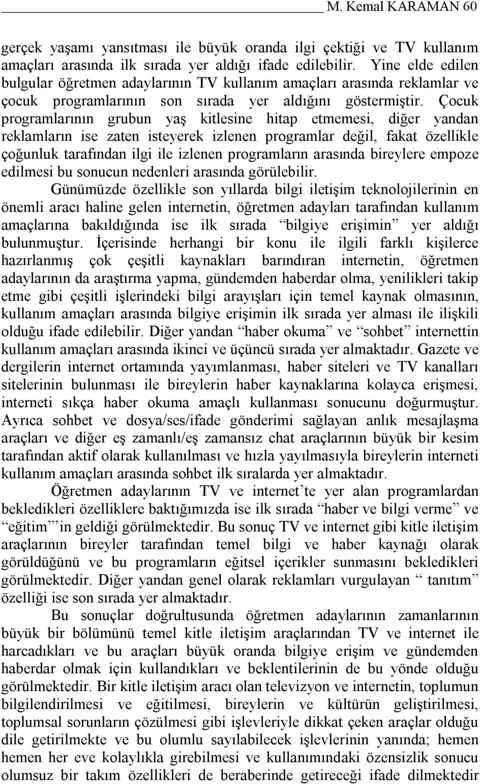 Çocuk programlarının grubun yaş kitlesine hitap etmemesi, diğer yandan reklamların ise zaten isteyerek izlenen programlar değil, fakat özellikle çoğunluk tarafından ilgi ile izlenen programların