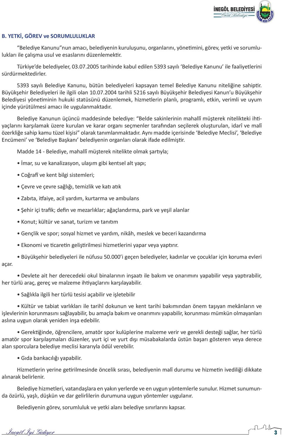 5393 sayılı Belediye Kanunu, bütün belediyeleri kapsayan temel Belediye Kanunu niteliğine sahiptir. Büyükşehir Belediyeleri ile ilgili olan 10.07.