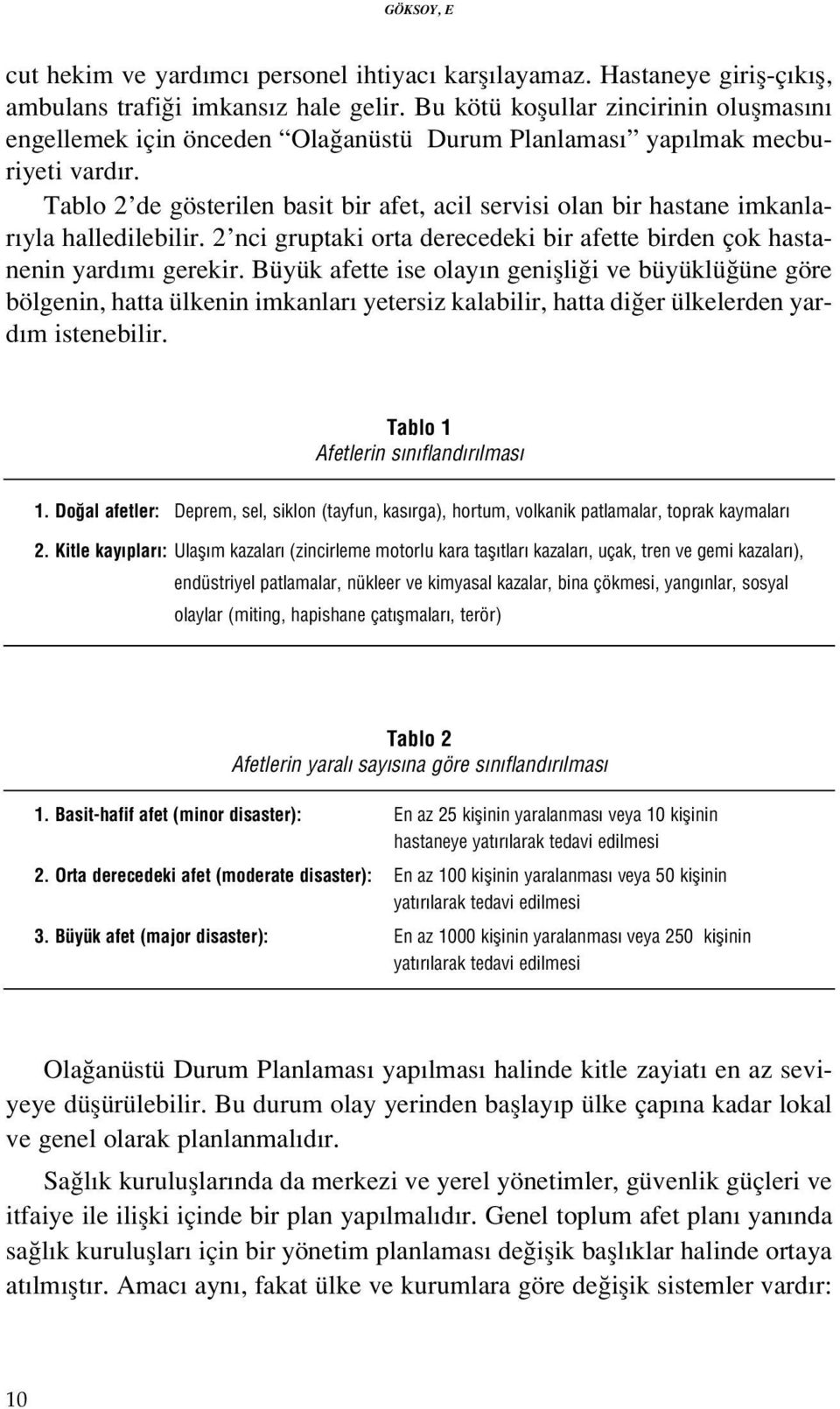 Tablo 2 de gösterilen basit bir afet, acil servisi olan bir hastane imkanlar yla halledilebilir. 2 nci gruptaki orta derecedeki bir afette birden çok hastanenin yard m gerekir.