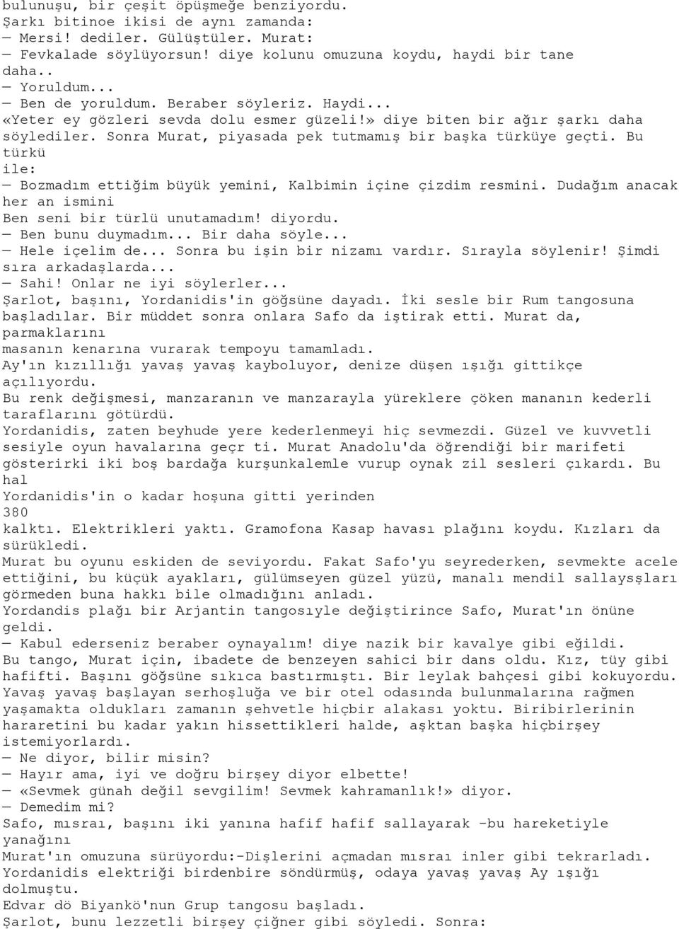 Bu türkü ile: Bozmadım ettiğim büyük yemini, Kalbimin içine çizdim resmini. Dudağım anacak her an ismini Ben seni bir türlü unutamadım! diyordu. Ben bunu duymadım... Bir daha söyle... Hele içelim de.