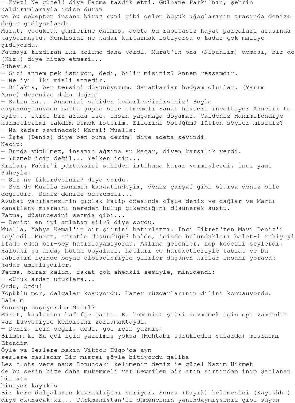 Murat'ın ona (Nişanlım) demesi, bir de (Kız!) diye hitap etmesi... Süheyla: Sizi annem pek istiyor, dedi, bilir misiniz? Annem ressamdır. Ne iyi! İki misli annedir. Bilakis, ben tersini düşünüyorum.