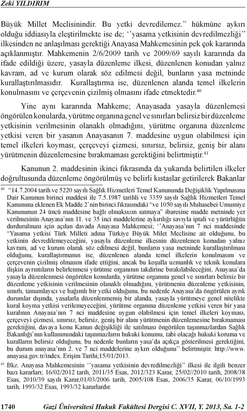 Mahkemenin 2/6/2009 tarih ve 2009/69 sayılı kararında da ifade edildiği üzere, yasayla düzenleme ilkesi, düzenlenen konudan yalnız kavram, ad ve kurum olarak söz edilmesi değil, bunların yasa