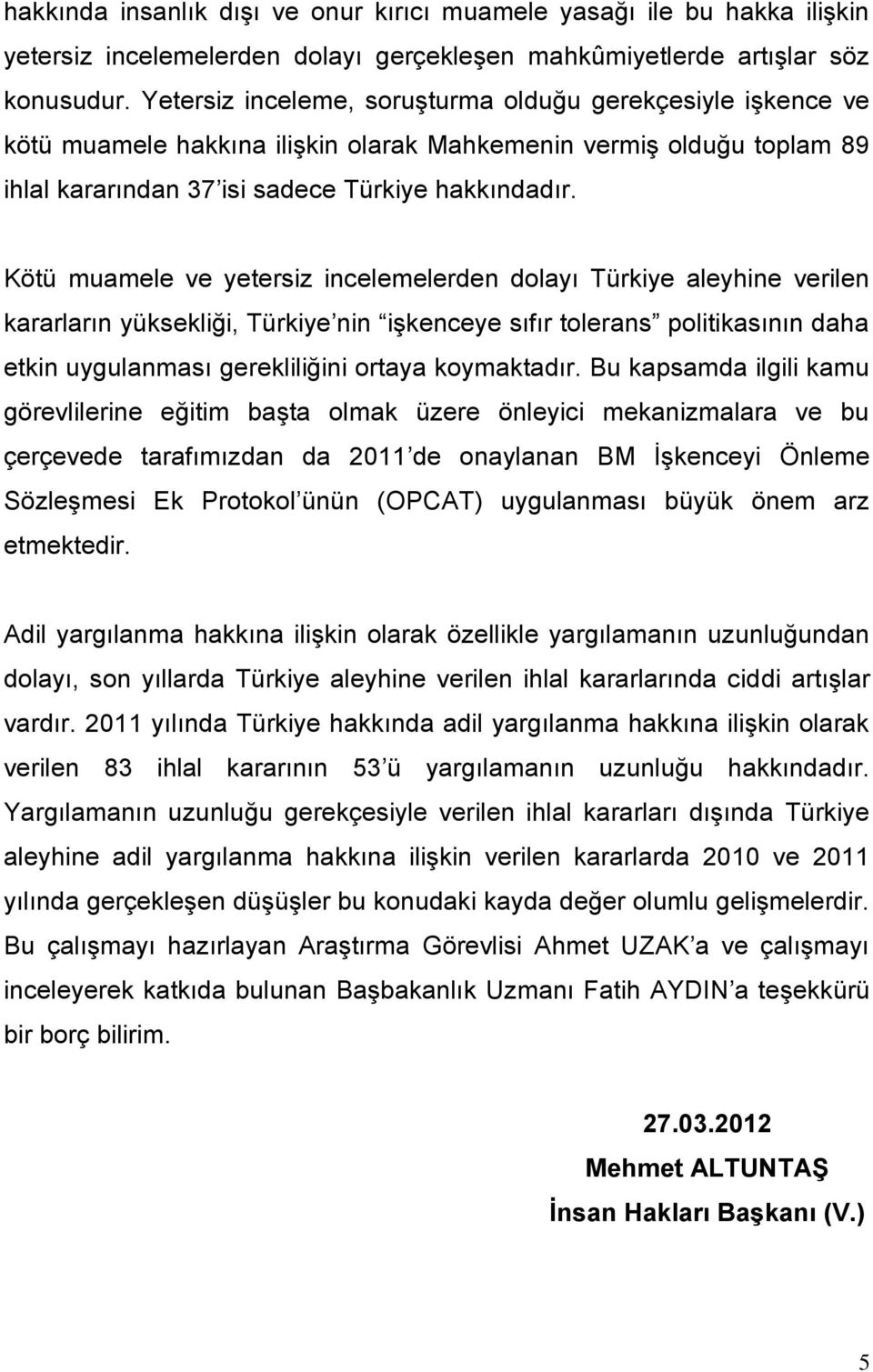 Kötü muamele ve yetersiz incelemelerden dolayı Türkiye aleyhine verilen kararların yüksekliği, Türkiye nin işkenceye sıfır tolerans politikasının daha etkin uygulanması gerekliliğini ortaya