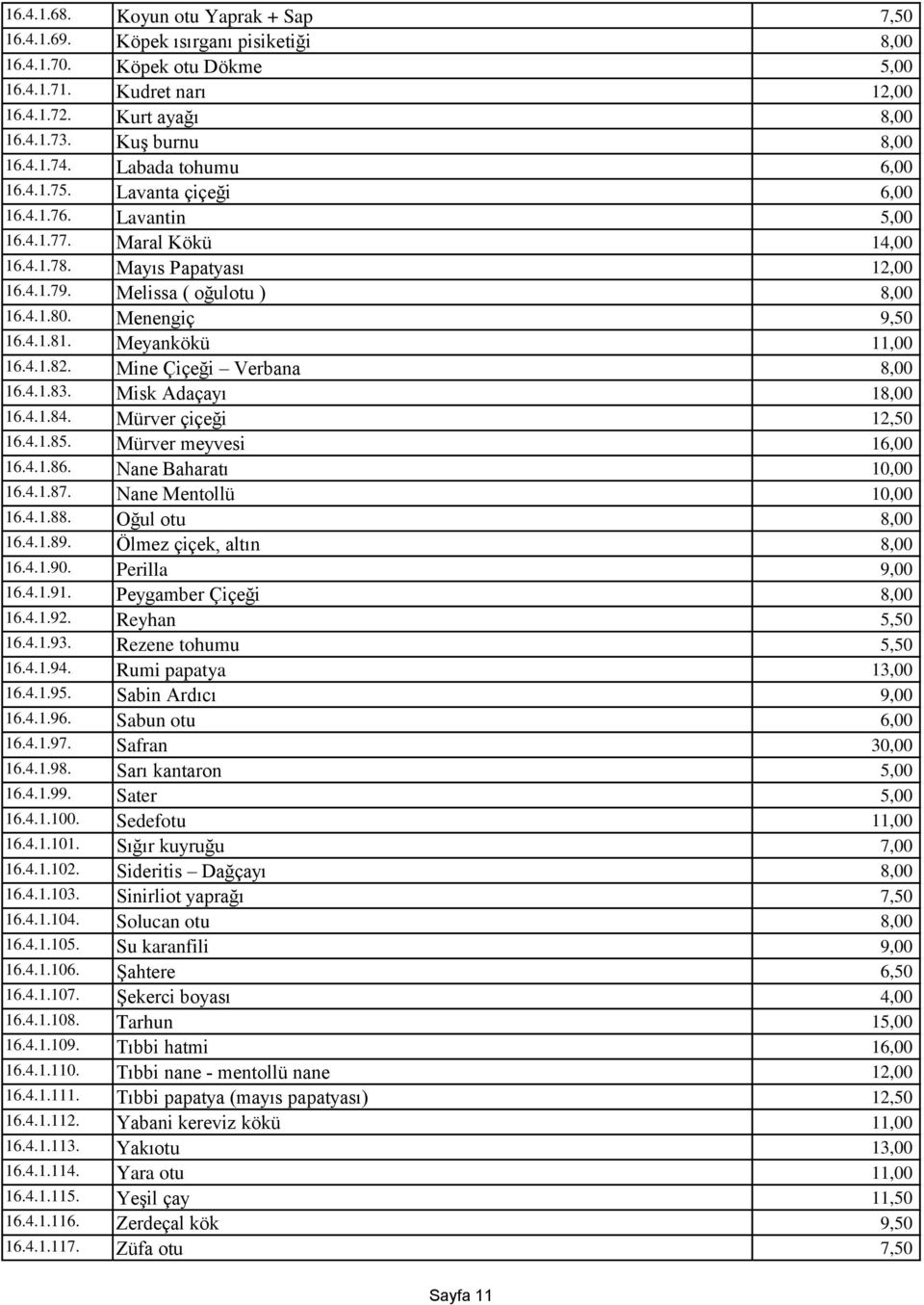 4.1.81. Meyankökü 11,00 16.4.1.82. Mine Çiçeği Verbana 8,00 16.4.1.83. Misk Adaçayı 18,00 16.4.1.84. Mürver çiçeği 12,50 16.4.1.85. Mürver meyvesi 16,00 16.4.1.86. Nane Baharatı 10,00 16.4.1.87.