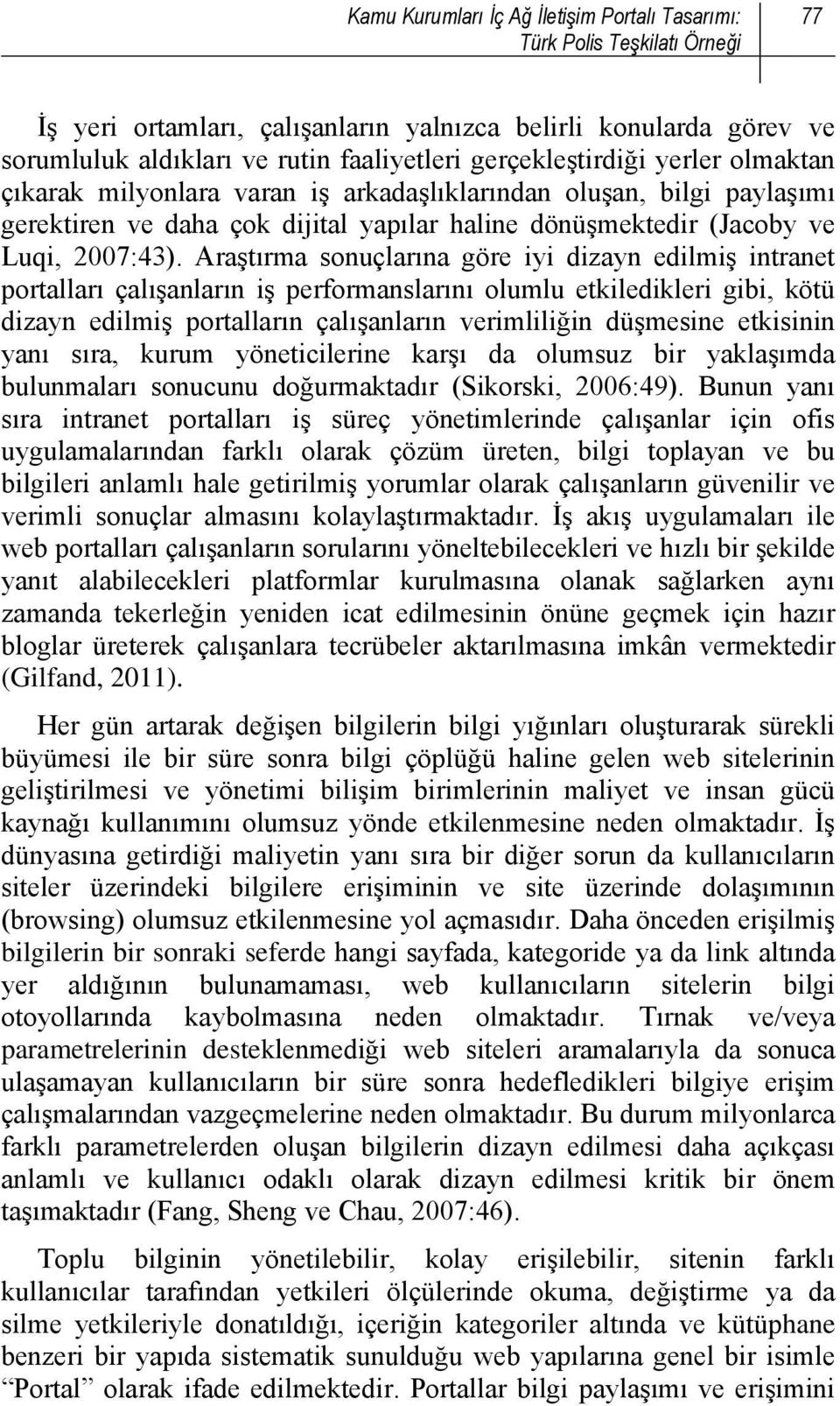 Araştırma sonuçlarına göre iyi dizayn edilmiş intranet portalları çalışanların iş performanslarını olumlu etkiledikleri gibi, kötü dizayn edilmiş portalların çalışanların verimliliğin düşmesine