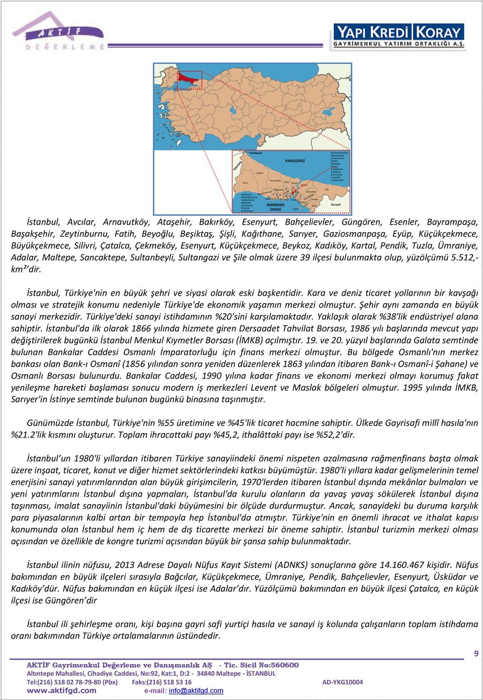 olmak üzere 39 ilçesi bulunmakta olup, yüzölçümü 5.512,- km² dir. İstanbul, Türkiye'nin en büyük şehri ve siyasi olarak eski başkentidir.