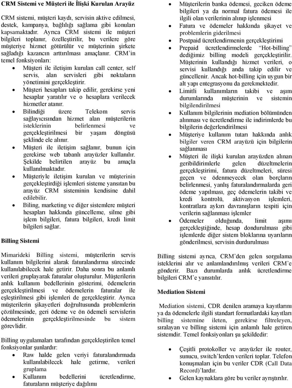 CRM in temel fonksiyonları: Müşteri ile iletişim kurulan call center, self servis, alan servisleri gibi noktaların yönetimini gerçekleştirir.