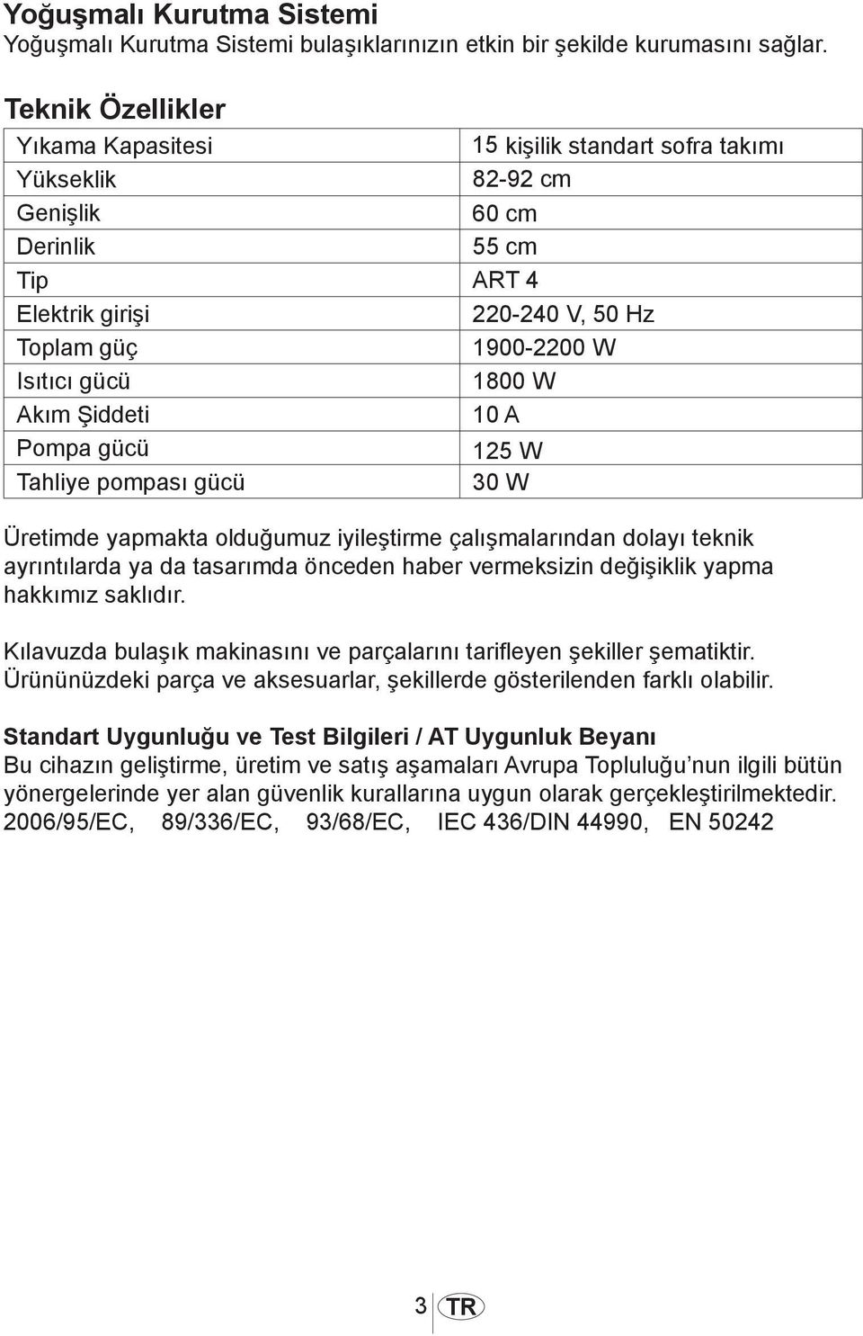 1800 W Akım Şiddeti 10 A Pompa gücü 125 W Tahliye pompası gücü 30 W Üretimde yapmakta olduğumuz iyileştirme çalışmalarından dolayı teknik ayrıntılarda ya da tasarımda önceden haber vermeksizin